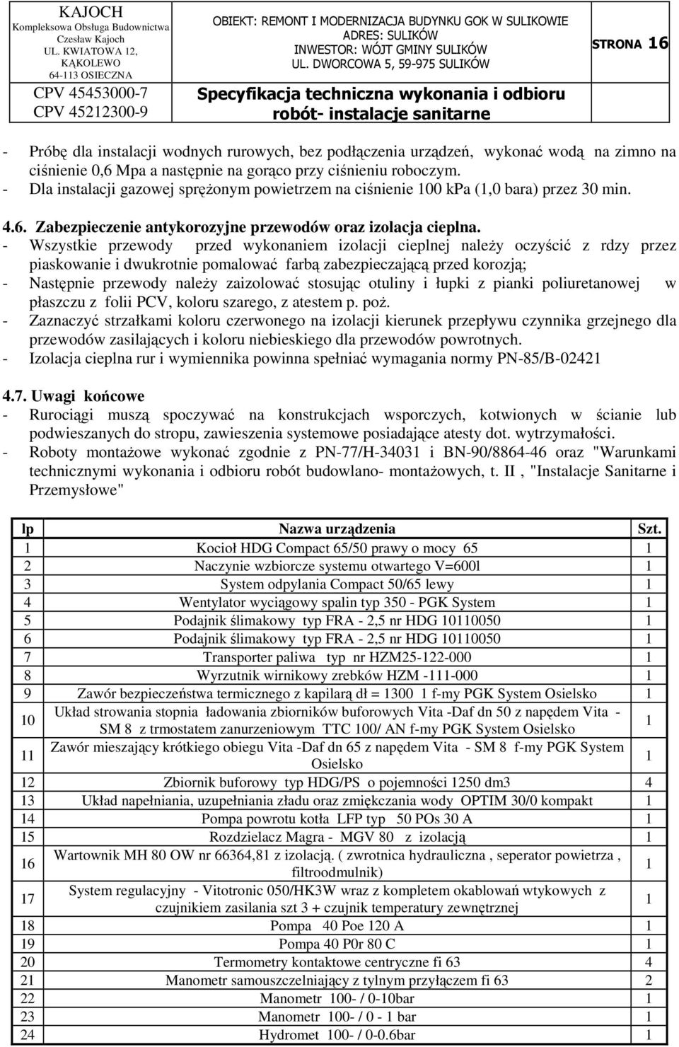 - Wszystkie przewody przed wykonaniem izolacji cieplnej należy oczyścić z rdzy przez piaskowanie i dwukrotnie pomalować farbą zabezpieczającą przed korozją; - Następnie przewody należy zaizolować