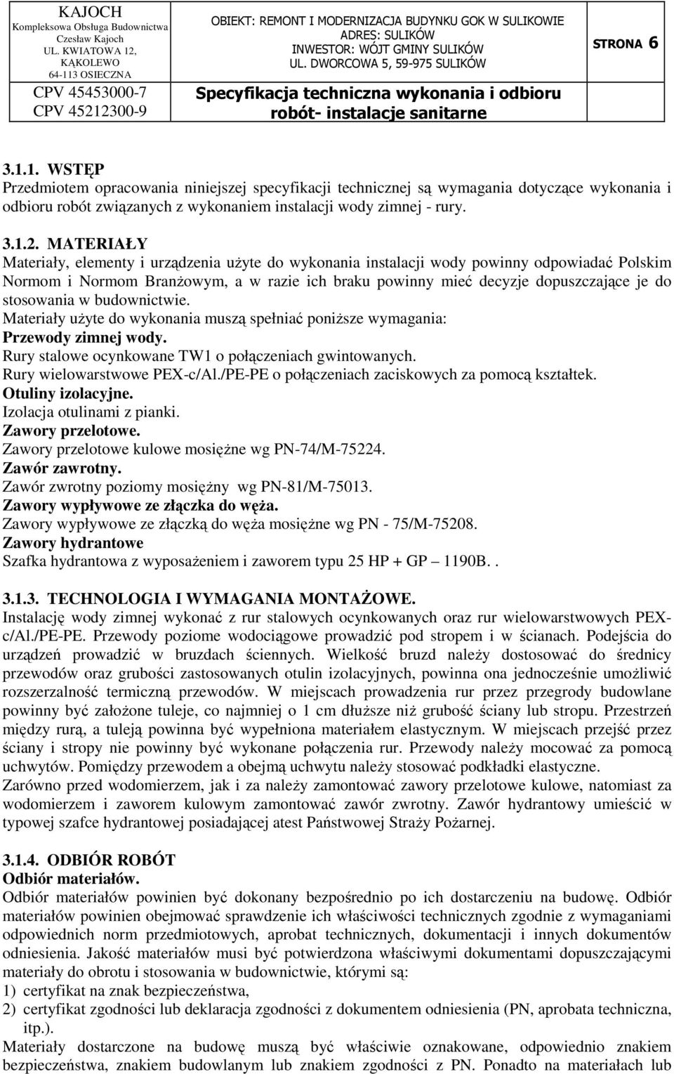 stosowania w budownictwie. Materiały użyte do wykonania muszą spełniać poniższe wymagania: Przewody zimnej wody. Rury stalowe ocynkowane TW1 o połączeniach gwintowanych. Rury wielowarstwowe PEX-c/Al.