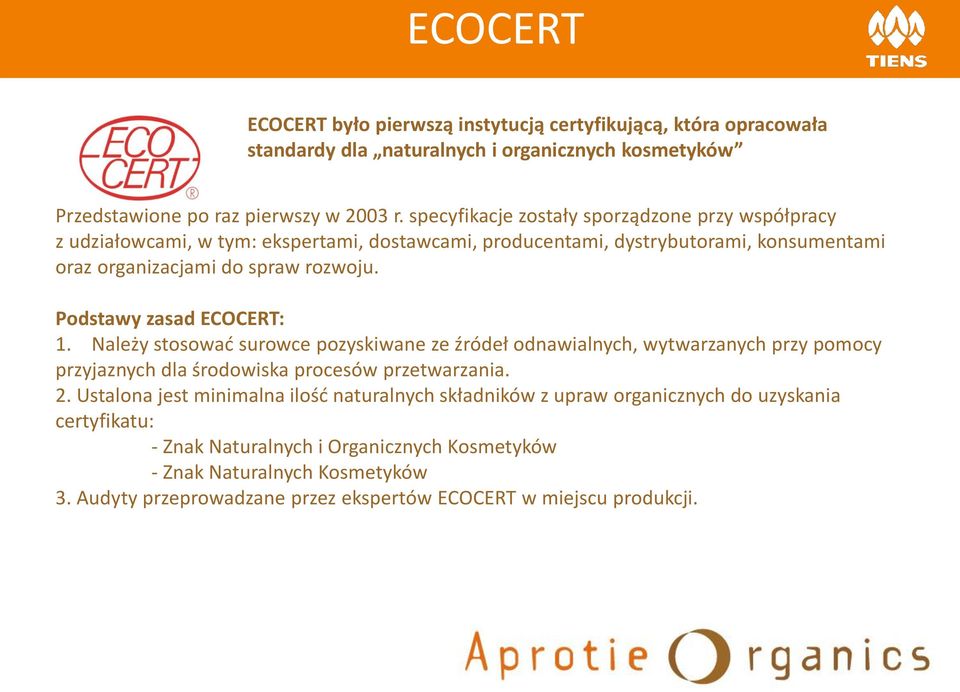 Podstawy zasad ECOCERT: 1. Należy stosować surowce pozyskiwane ze źródeł odnawialnych, wytwarzanych przy pomocy przyjaznych dla środowiska procesów przetwarzania. 2.