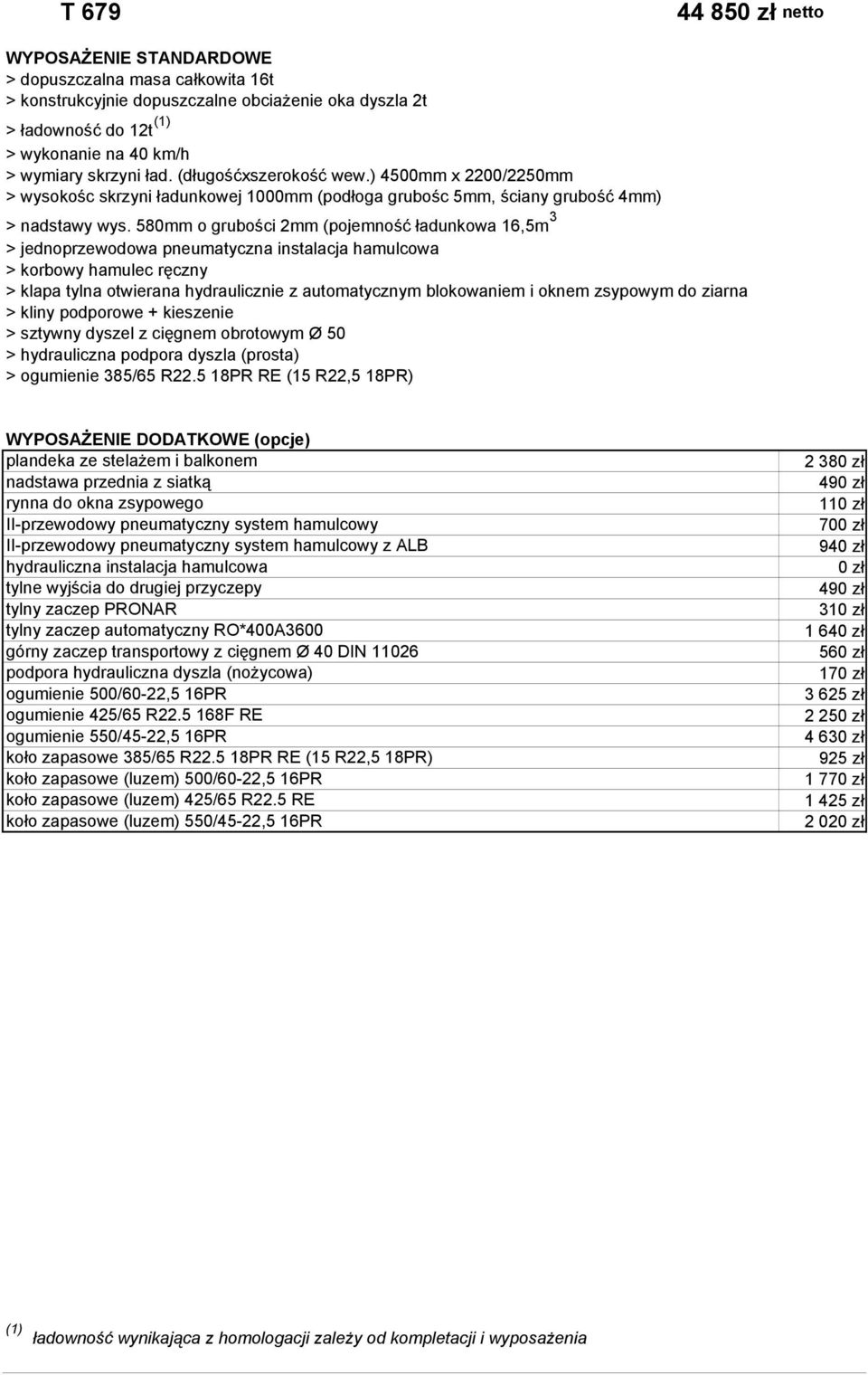 580mm o grubości 2mm (pojemność ładunkowa 16,5m 3 > klapa tylna otwierana hydraulicznie z automatycznym blokowaniem i oknem zsypowym do ziarna > sztywny dyszel z cięgnem obrotowym Ø 50 > hydrauliczna