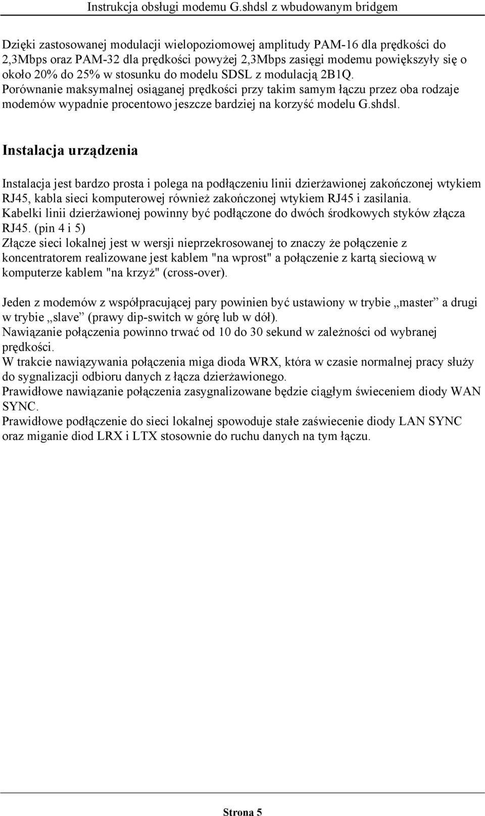Instalacja urządzenia Instalacja jest bardzo prosta i polega na podłączeniu linii dzierżawionej zakończonej wtykiem RJ45, kabla sieci komputerowej również zakończonej wtykiem RJ45 i zasilania.