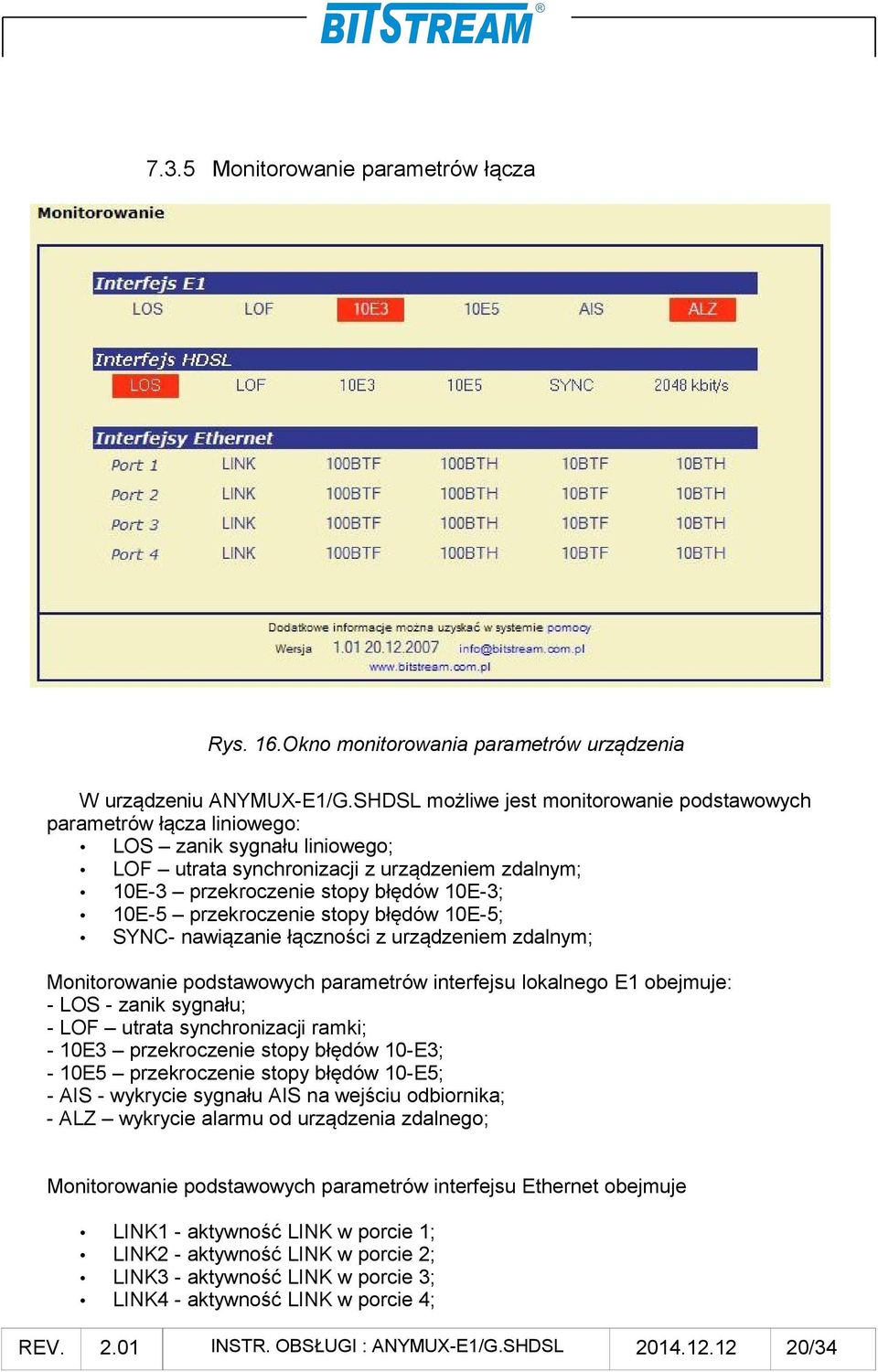 przekroczenie stopy błędów 10E-5; SYNC- nawiązanie łączności z urządzeniem zdalnym; Monitorowanie podstawowych parametrów interfejsu lokalnego E1 obejmuje: - LOS - zanik sygnału; - LOF utrata