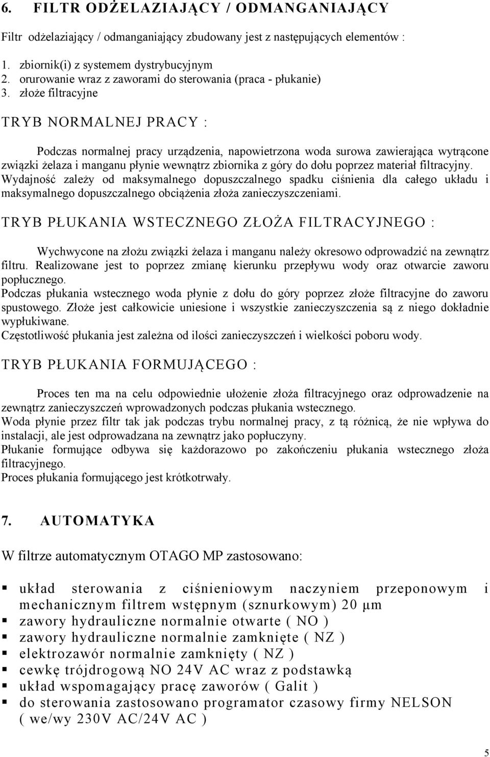 złoże filtracyjne TRYB NORMALNEJ PRACY : Podczas normalnej pracy urządzenia, napowietrzona woda surowa zawierająca wytrącone związki żelaza i manganu płynie wewnątrz zbiornika z góry do dołu poprzez