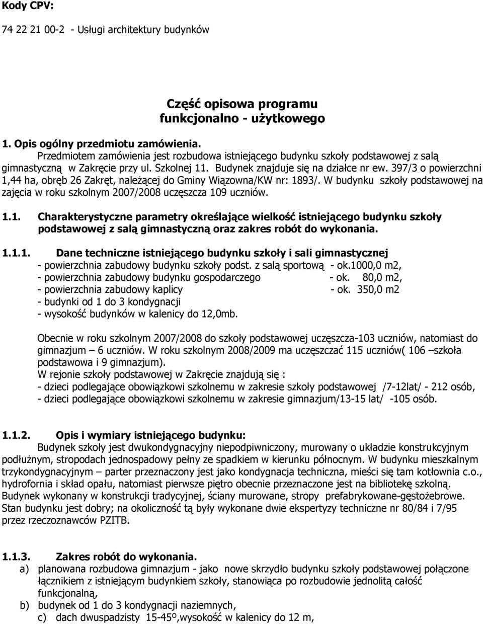 397/3 o powierzchni 1,44 ha, obręb 26 Zakręt, należącej do Gminy Wiązowna/KW nr: 1893/. W budynku szkoły podstawowej na zajęcia w roku szkolnym 2007/2008 uczęszcza 109 uczniów. 1.1. Charakterystyczne parametry określające wielkość istniejącego budynku szkoły podstawowej z salą gimnastyczną oraz zakres robót do wykonania.