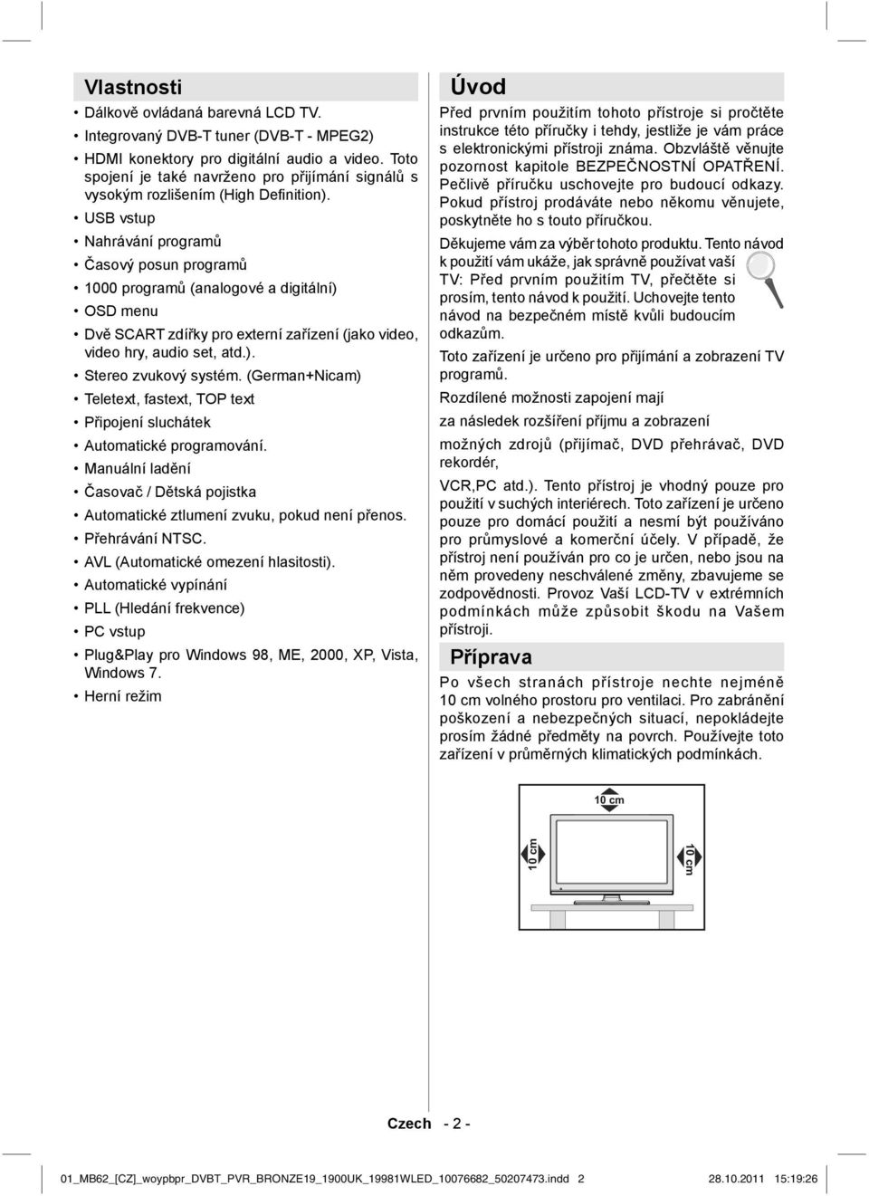 USB vstup Nahrávání programů Časový posun programů 1000 programů (analogové a digitální) OSD menu Dvě SCART zdířky pro externí zařízení (jako video, video hry, audio set, atd.). Stereo zvukový systém.