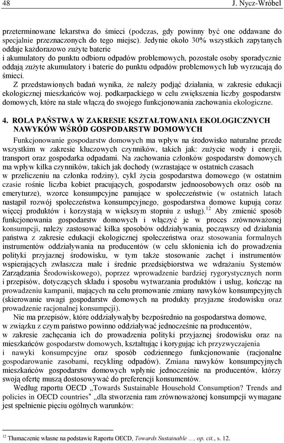 punktu odpadów problemowych lub wyrzucają do śmieci. Z przedstawionych badań wynika, że należy podjąć działania, w zakresie edukacji ekologicznej mieszkańców woj.