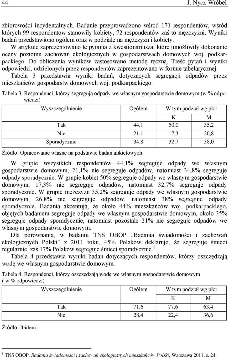 W artykule zaprezentowano te pytania z kwestionariusza, które umożliwiły dokonanie oceny poziomu zachowań ekologicznych w gospodarstwach domowych woj. podkarpackiego.