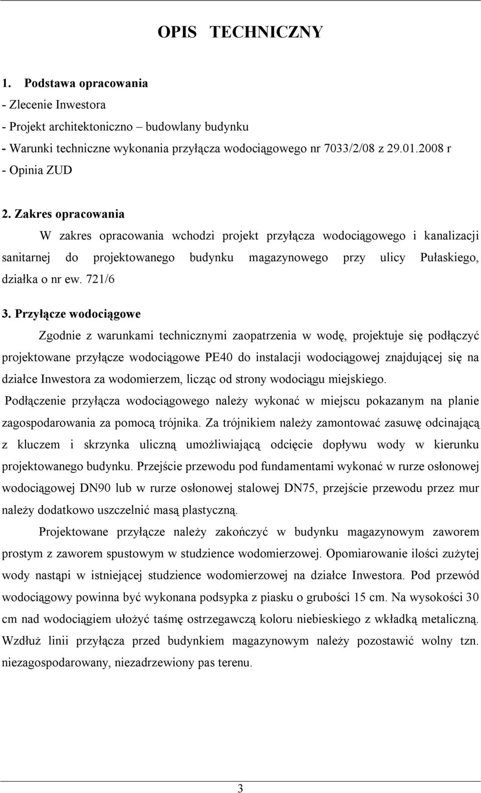 Zakres opracowania W zakres opracowania wchodzi projekt przyłącza wodociągowego i kanalizacji sanitarnej do projektowanego budynku magazynowego przy ulicy Pułaskiego, działka o nr ew. 721/6 3.