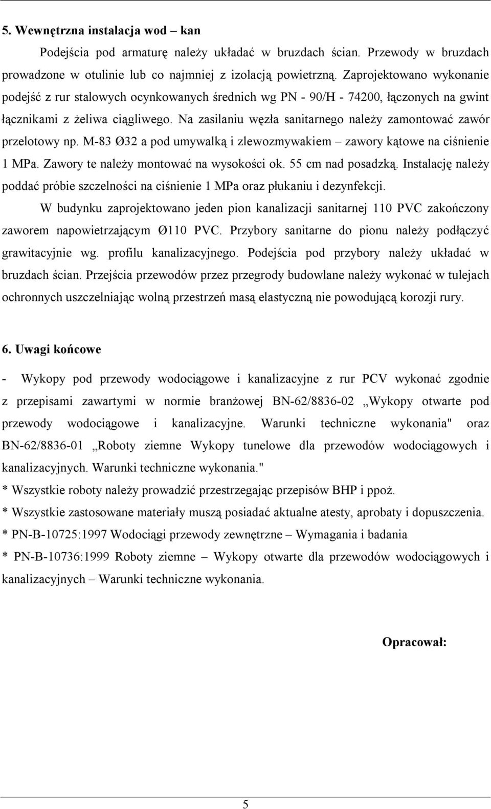 Na zasilaniu węzła sanitarnego należy zamontować zawór przelotowy np. M-83 Ø32 a pod umywalką i zlewozmywakiem zawory kątowe na ciśnienie 1 MPa. Zawory te należy montować na wysokości ok.