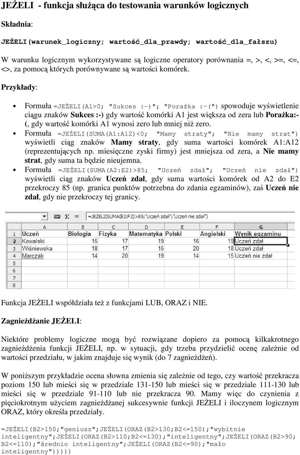 Przykłady: Formuła =JE ELI(A1>0; "Sukces :-)"; "Pora ka :-(") spowoduje wywietlenie cigu znaków Sukces :-) gdy warto komórki A1 jest wiksza od zera lub Poraka:- (, gdy warto komórki A1 wynosi zero