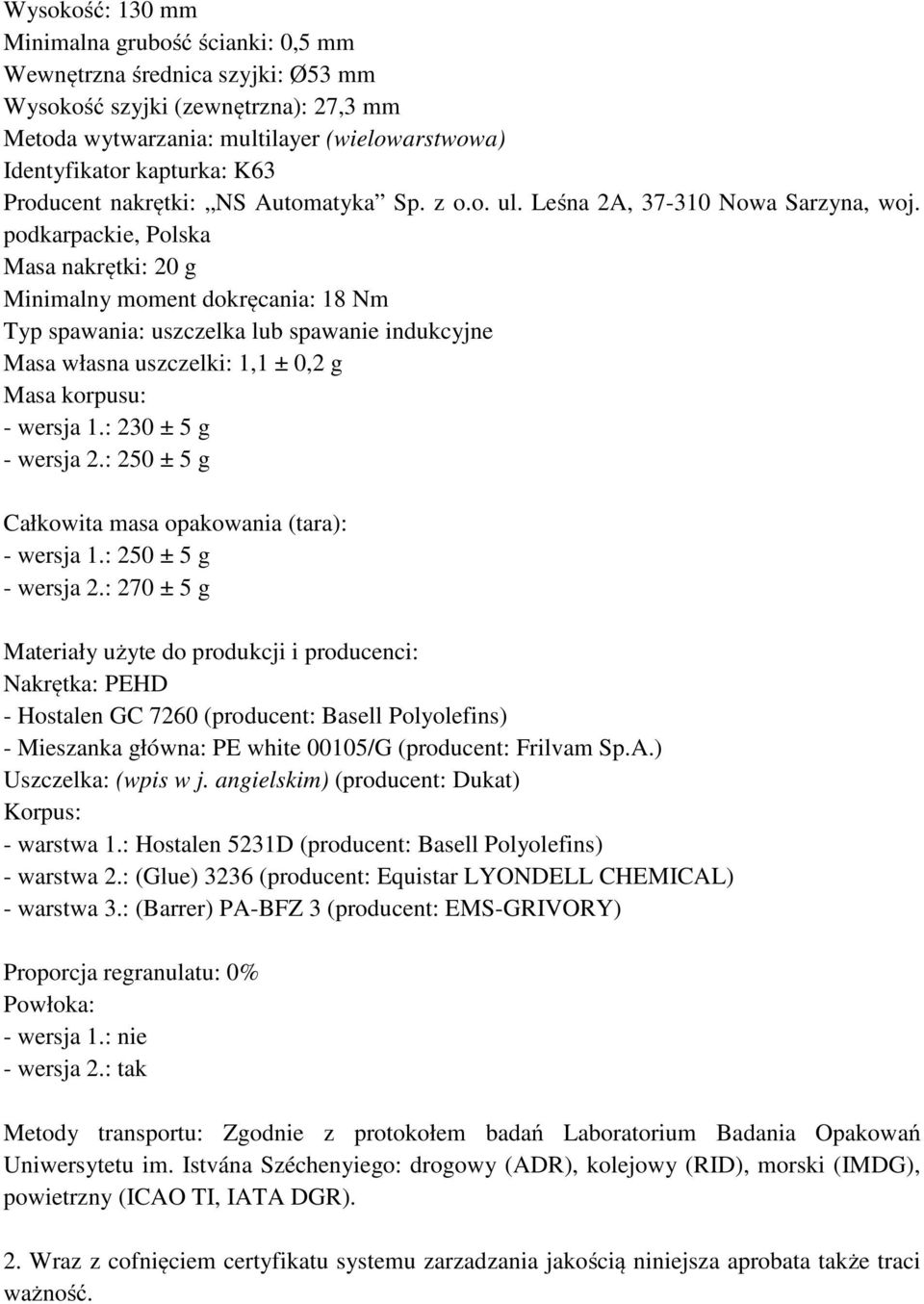 podkarpackie, Polska Masa nakrętki: 20 g Minimalny moment dokręcania: 18 Nm Typ spawania: uszczelka lub spawanie indukcyjne Masa własna uszczelki: 1,1 ± 0,2 g Masa korpusu: - wersja 1.