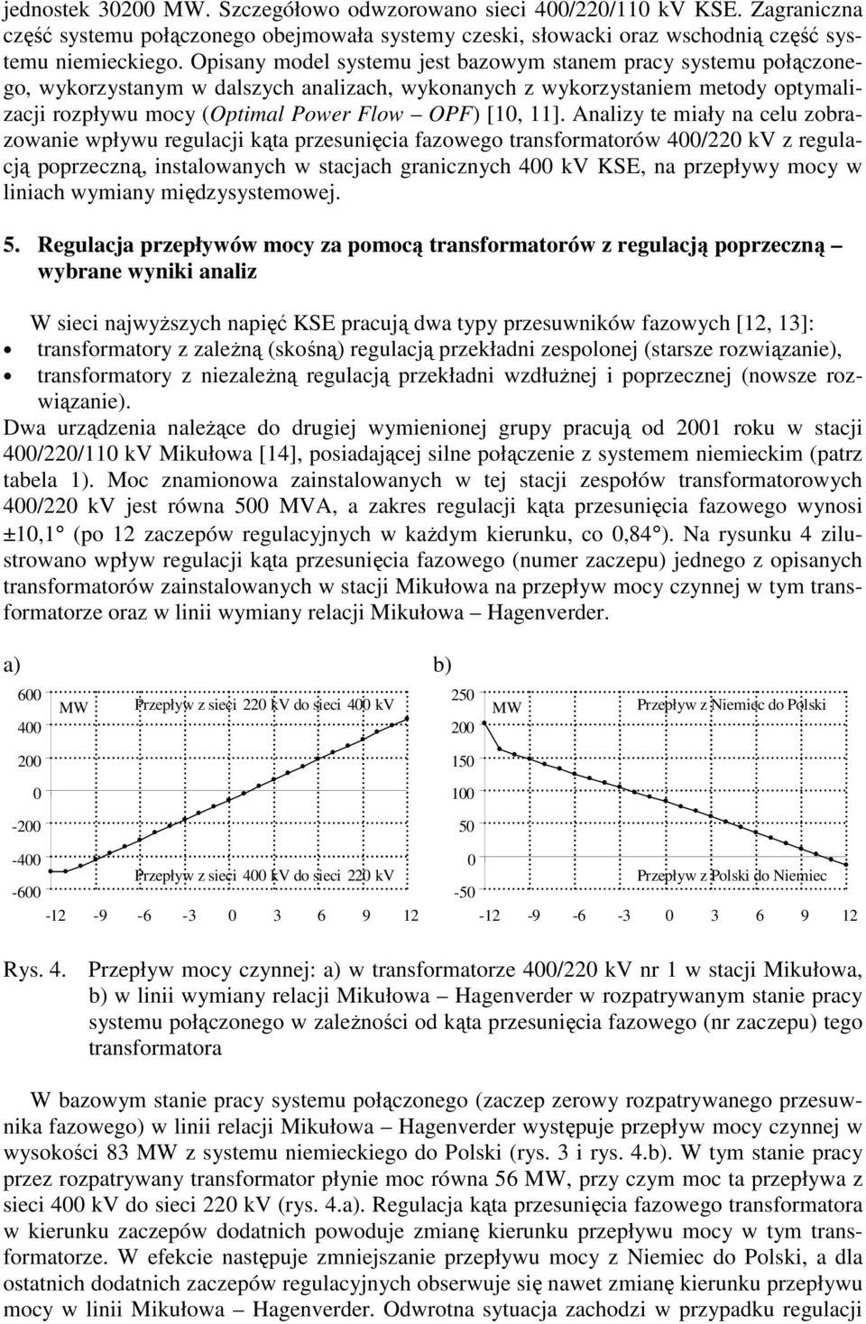 11]. Analizy te miały na celu zobrazowanie wpływu regulacji kąta przesunięcia fazowego transformatorów 400/220 kv z regulacją poprzeczną, instalowanych w stacjach granicznych 400 kv KSE, na przepływy