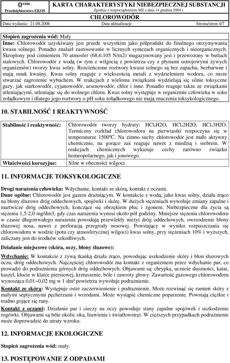 Chlorowodór z wodą (w tym z wilgocią z powietrza czy z płynami ustrojowymi Ŝywych organizmów) tworzy kwas solny. Rozcieńczone roztwory kwasu solnego są bez zapachu, bezbarwne i mają smak kwaśny.