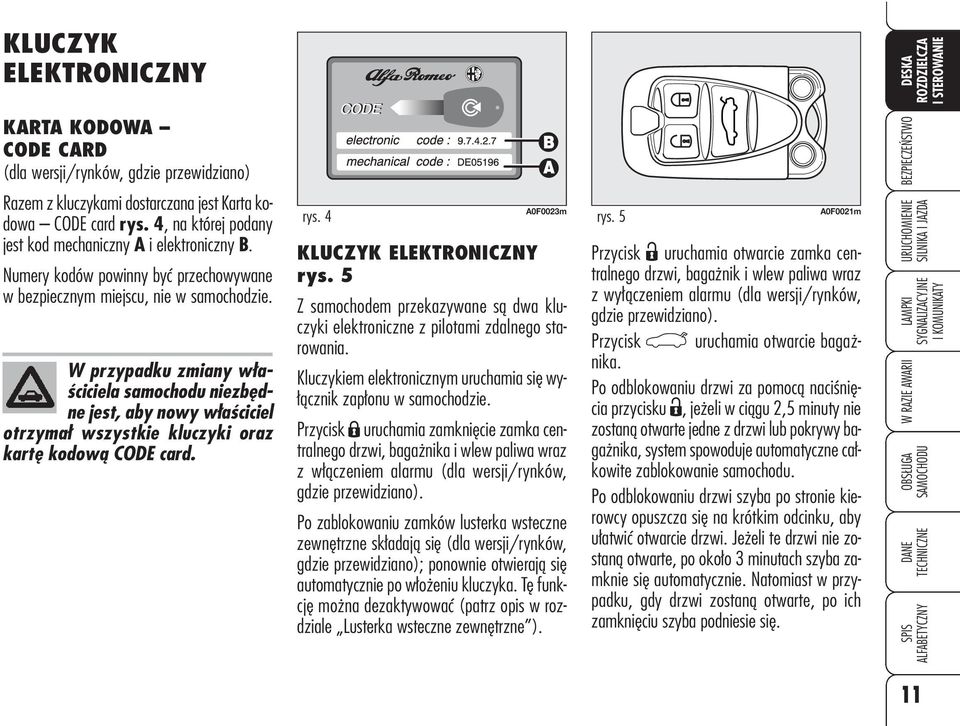 W przypadku zmiany właściciela samochodu niezbędne jest, aby nowy właściciel otrzymał wszystkie kluczyki oraz kartę kodową CODE card. rys. 4 A0F0023m KLUCZYK ELEKTRONICZNY rys.