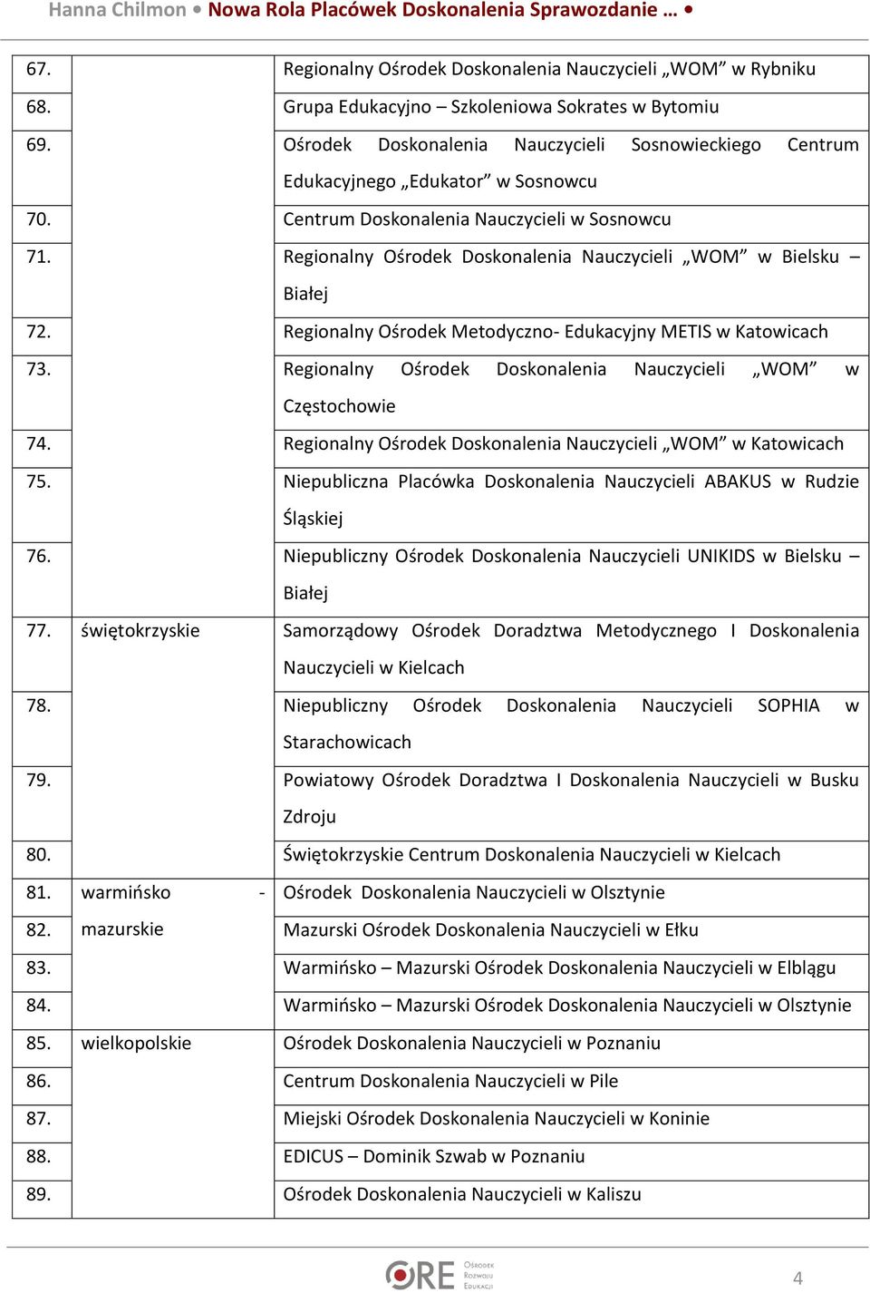 Regionalny Ośrodek Doskonalenia Nauczycieli WOM w Bielsku Białej 72. Regionalny Ośrodek Metodyczno- Edukacyjny METIS w Katowicach 73. Regionalny Ośrodek Doskonalenia Nauczycieli WOM w Częstochowie 74.