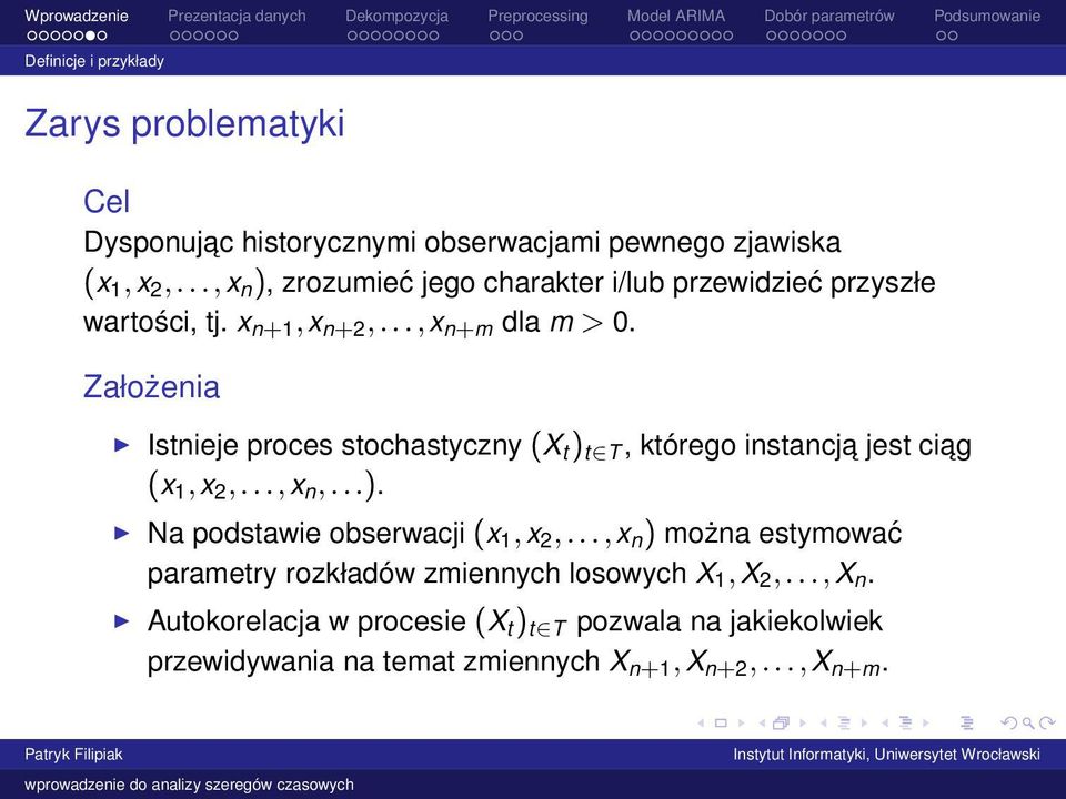 Założenia Istnieje proces stochastyczny (X t ) t T, którego instancja jest ciag (x 1,x 2,...,x n,...). Na podstawie obserwacji (x 1,x 2,.