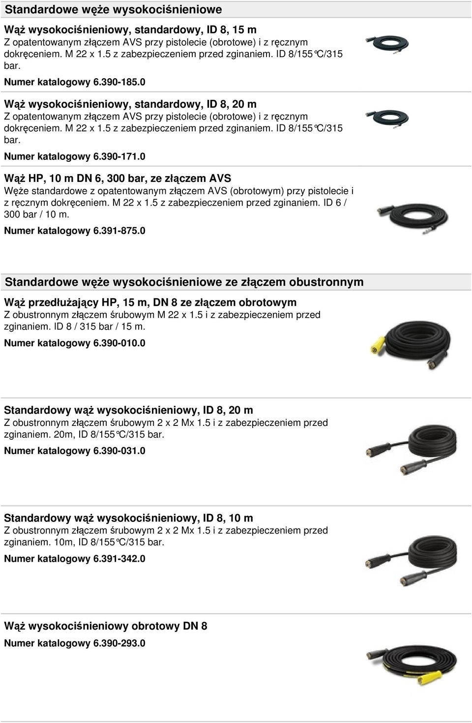 0 Wąż wysokociśnieniowy, standardowy, ID 8, 20 m Z opatentowanym złączem AVS przy pistolecie (obrotowe) i z ręcznym dokręceniem. M 22 x 1.5 z zabezpieczeniem przed zginaniem. ID 8/155 C/315 bar.