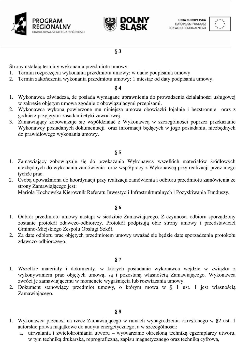 Wykonawca oświadcza, że posiada wymagane uprawnienia do prowadzeniaa działalności usługowej w zakresie objętym umowa zgodnie z obowiązującymi przepisami. 2.