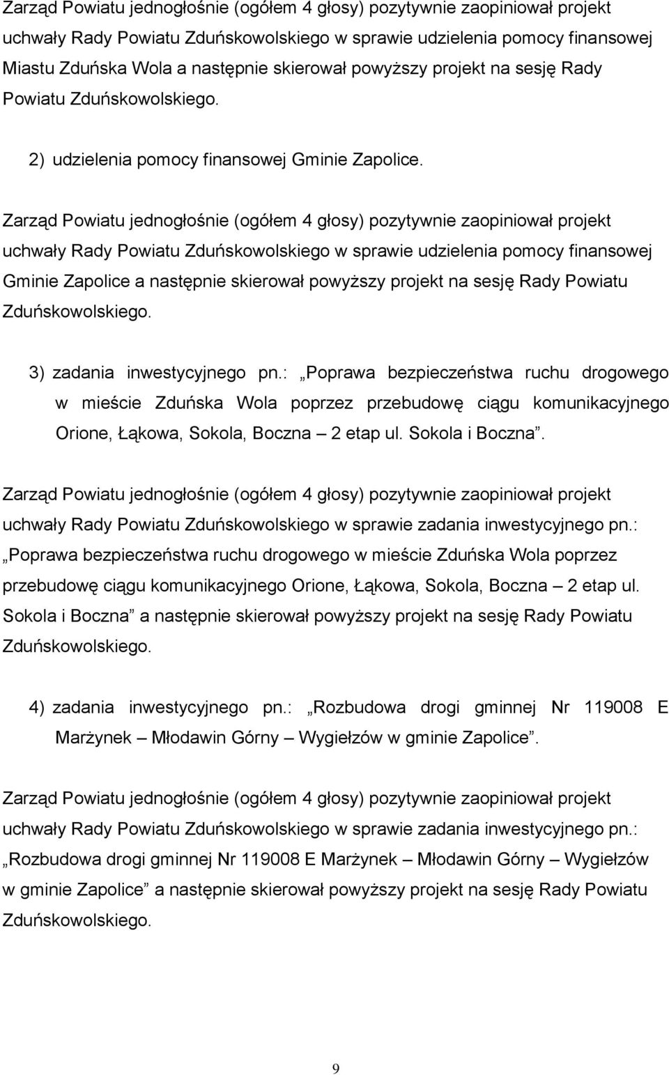 Zarząd Powiatu jednogłośnie (ogółem 4 głosy) pozytywnie zaopiniował projekt uchwały Rady Powiatu Zduńskowolskiego w sprawie udzielenia pomocy finansowej Gminie Zapolice a następnie skierował powyższy