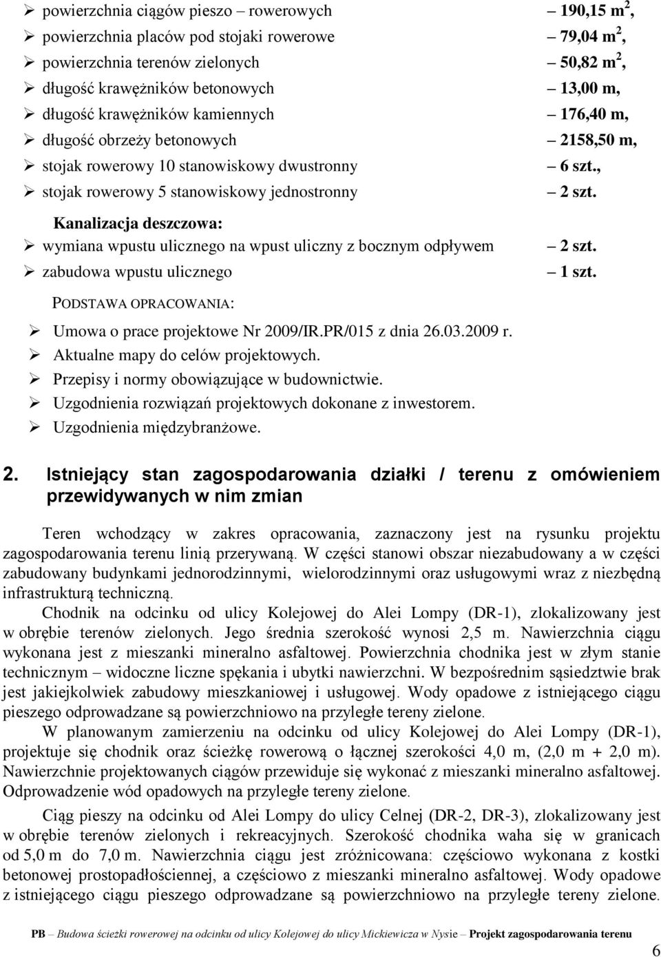 Kanalizacja deszczowa: wymiana wpustu ulicznego na wpust uliczny z bocznym odpływem zabudowa wpustu ulicznego 2 szt. 1 szt. PODSTAWA OPRACOWANIA: Umowa o prace projektowe Nr 2009/IR.PR/015 z dnia 26.