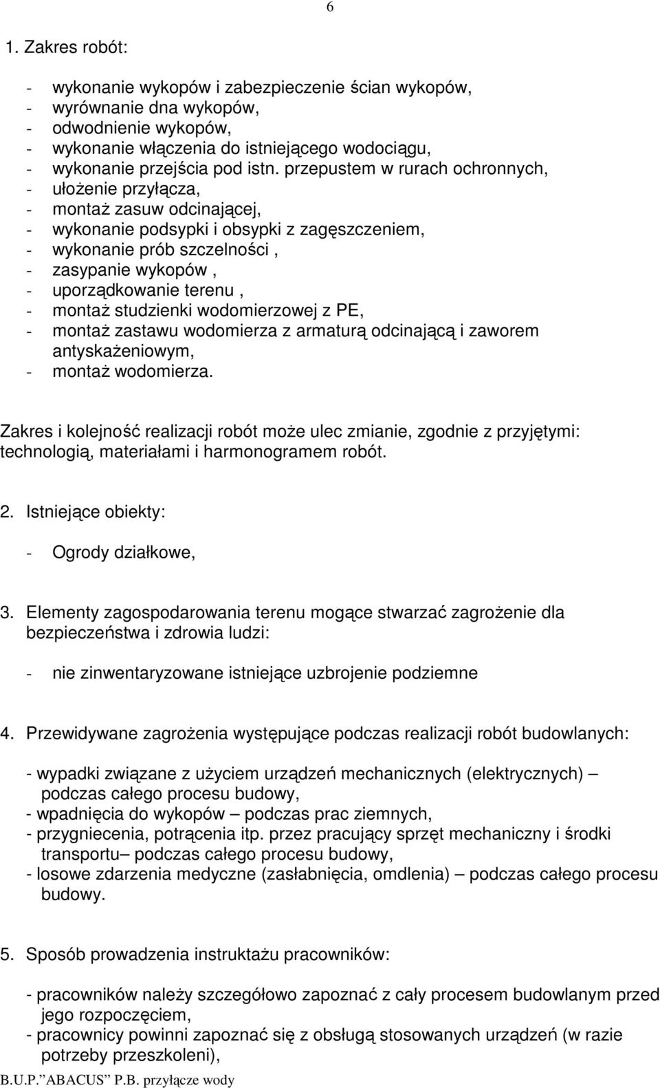 terenu, - montaŝ studzienki wodomierzowej z PE, - montaŝ zastawu wodomierza z armaturą odcinającą i zaworem antyskaŝeniowym, - montaŝ wodomierza.