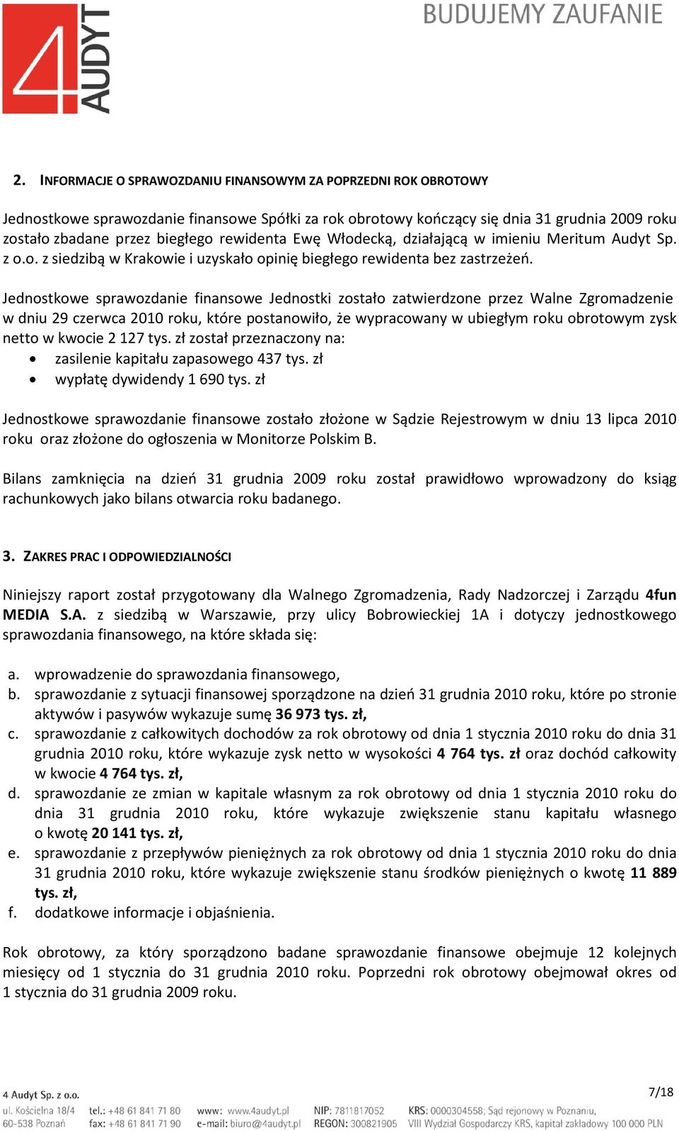 Jednostkowe sprawozdanie finansowe Jednostki zostało zatwierdzone przez Walne Zgromadzenie w dniu 29 czerwca 2010 roku, które postanowiło, że wypracowany w ubiegłym roku obrotowym zysk netto w kwocie