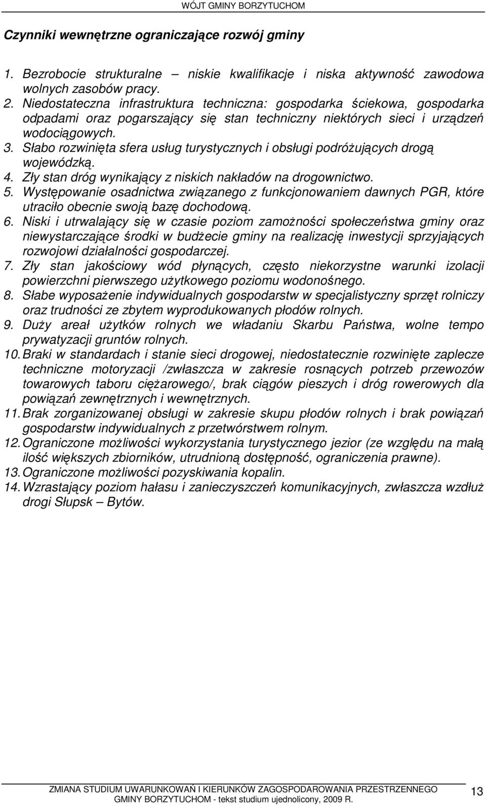 Słabo rozwinięta sfera usług turystycznych i obsługi podróŝujących drogą wojewódzką. 4. Zły stan dróg wynikający z niskich nakładów na drogownictwo. 5.