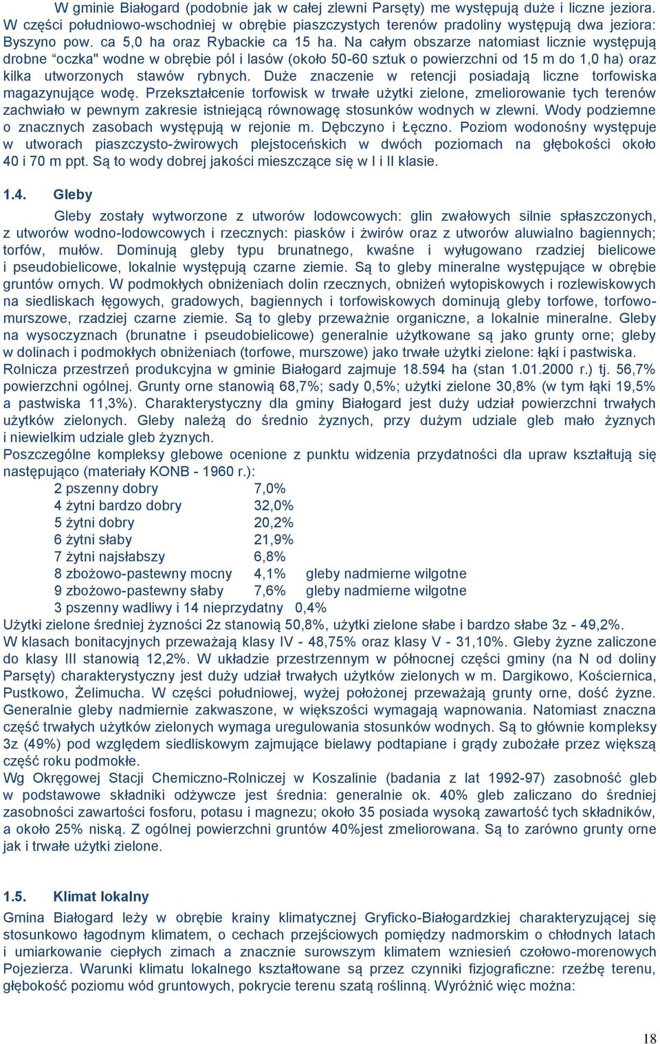 Na całym obszarze natomiast licznie występują drobne oczka" wodne w obrębie pól i lasów (około 50-60 sztuk o powierzchni od 15 m do 1,0 ha) oraz kilka utworzonych stawów rybnych.