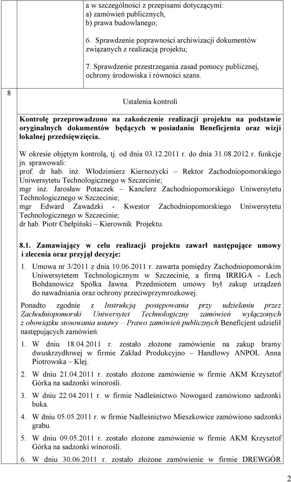 8 Ustalenia kontroli Kontrolę przeprowadzono na zakończenie realizacji projektu na podstawie oryginalnych dokumentów będących w posiadaniu Beneficjenta oraz wizji lokalnej przedsięwzięcia.