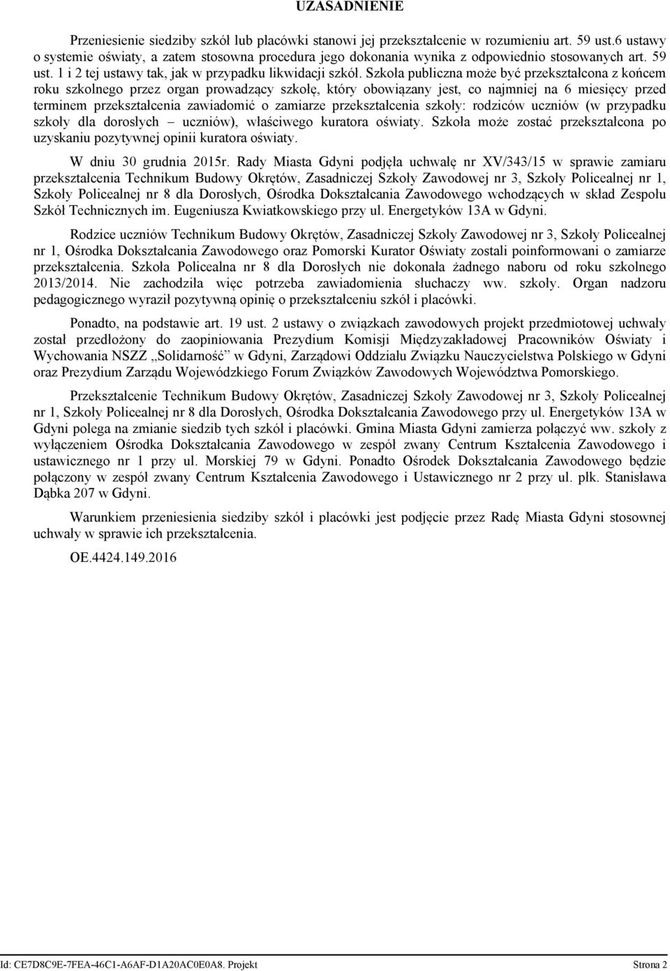 Szkoła publiczna może być przekształcona z końcem roku szkolnego przez organ prowadzący szkołę, który obowiązany jest, co najmniej na 6 miesięcy przed terminem przekształcenia zawiadomić o zamiarze