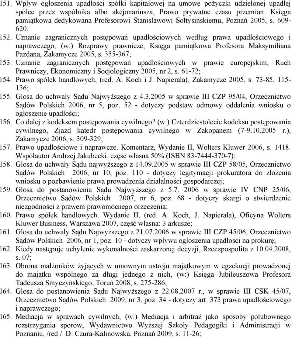 Uznanie zagranicznych postępowań upadłościowych według prawa upadłościowego i naprawczego, (w:) Rozprawy prawnicze, Księga pamiątkowa Profesora Maksymiliana Pazdana, Zakamycze 2005, s. 355-367; 153.