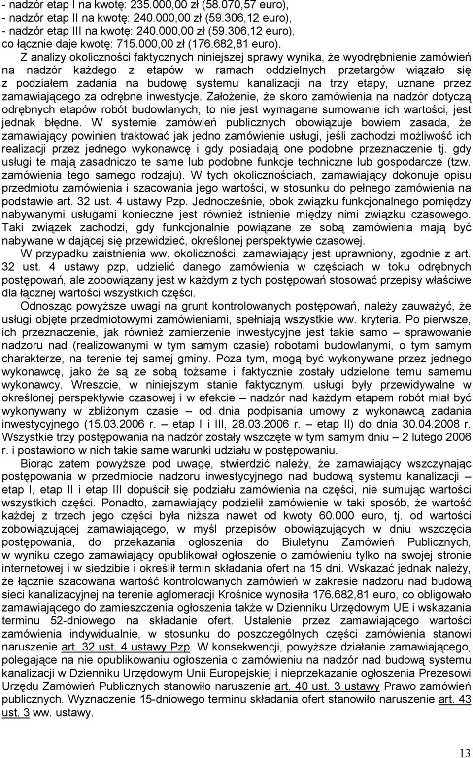 Z analizy okoliczności faktycznych niniejszej sprawy wynika, Ŝe wyodrębnienie zamówień na nadzór kaŝdego z etapów w ramach oddzielnych przetargów wiązało się z podziałem zadania na budowę systemu