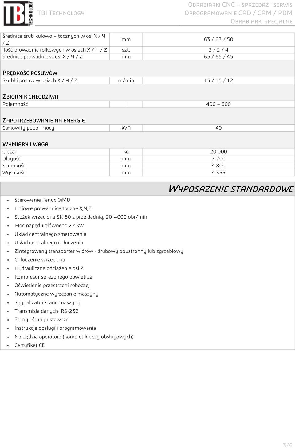 Całkowity pobór mocy kva 40 WYMIARY I WAGA Ciężar kg 20 000 Długość mm 7 200 Szerokość mm 4 800 Wysokość mm 4 355» Sterowanie Fanuc 0iMD» Liniowe prowadnice toczne X,Y,Z» Stożek wrzeciona SK-50 z