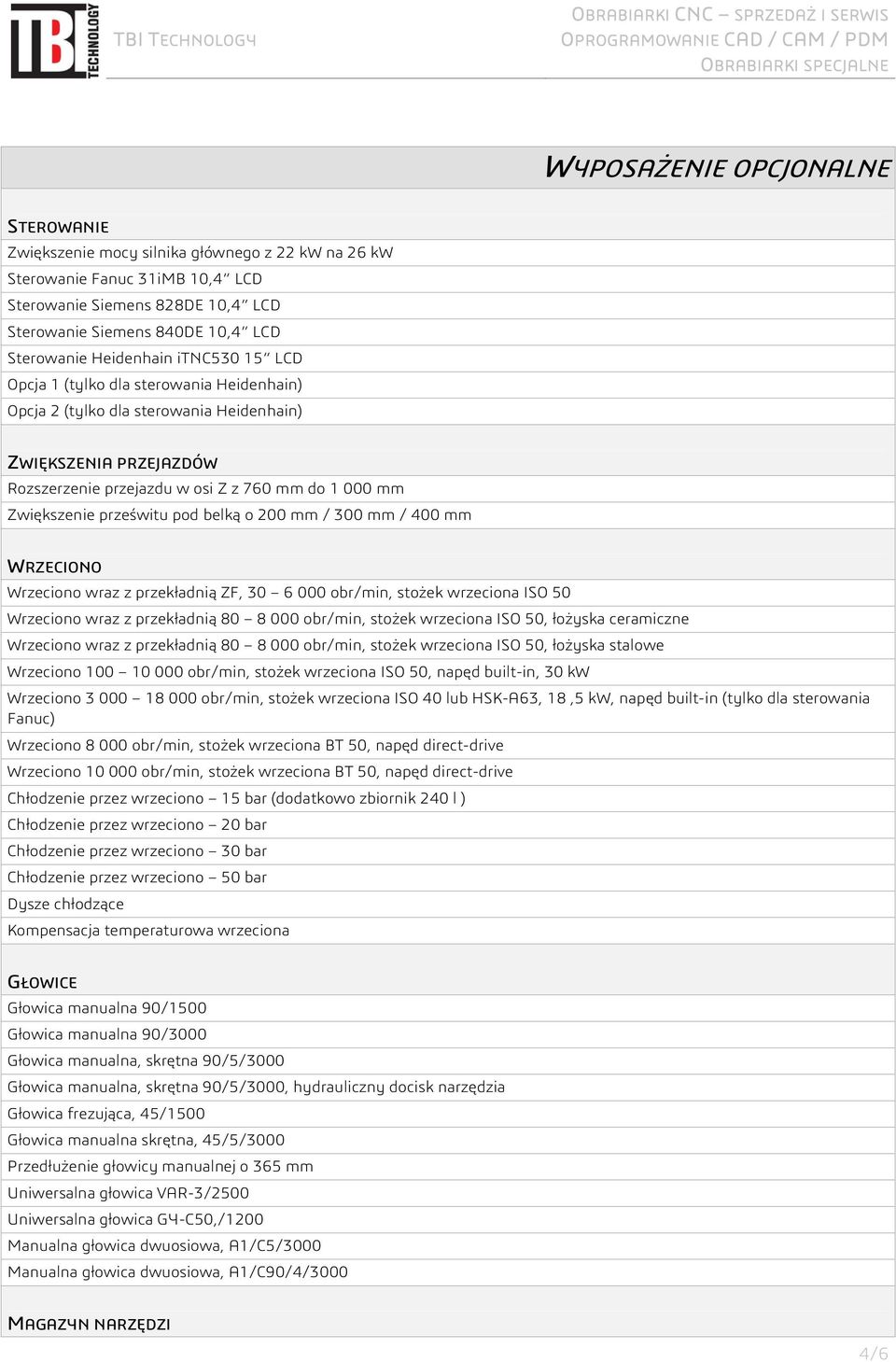 prześwitu pod belką o 200 mm / 300 mm / 400 mm WRZECIONO Wrzeciono wraz z przekładnią ZF, 30 6 000 obr/min, stożek wrzeciona ISO 50 Wrzeciono wraz z przekładnią 80 8 000 obr/min, stożek wrzeciona ISO