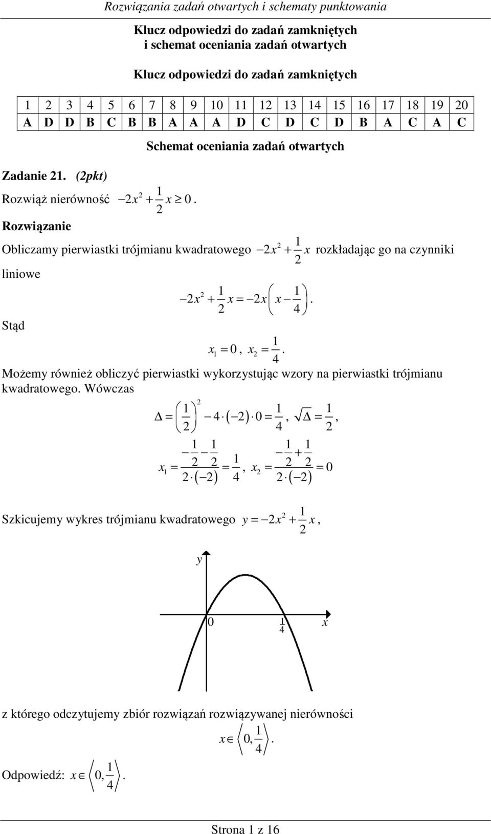 Obliczamy pierwiastki trójmianu kwadratowego x + x rozkładając go na czynniki liniowe x + x = x x. Stąd x = 0, x =.