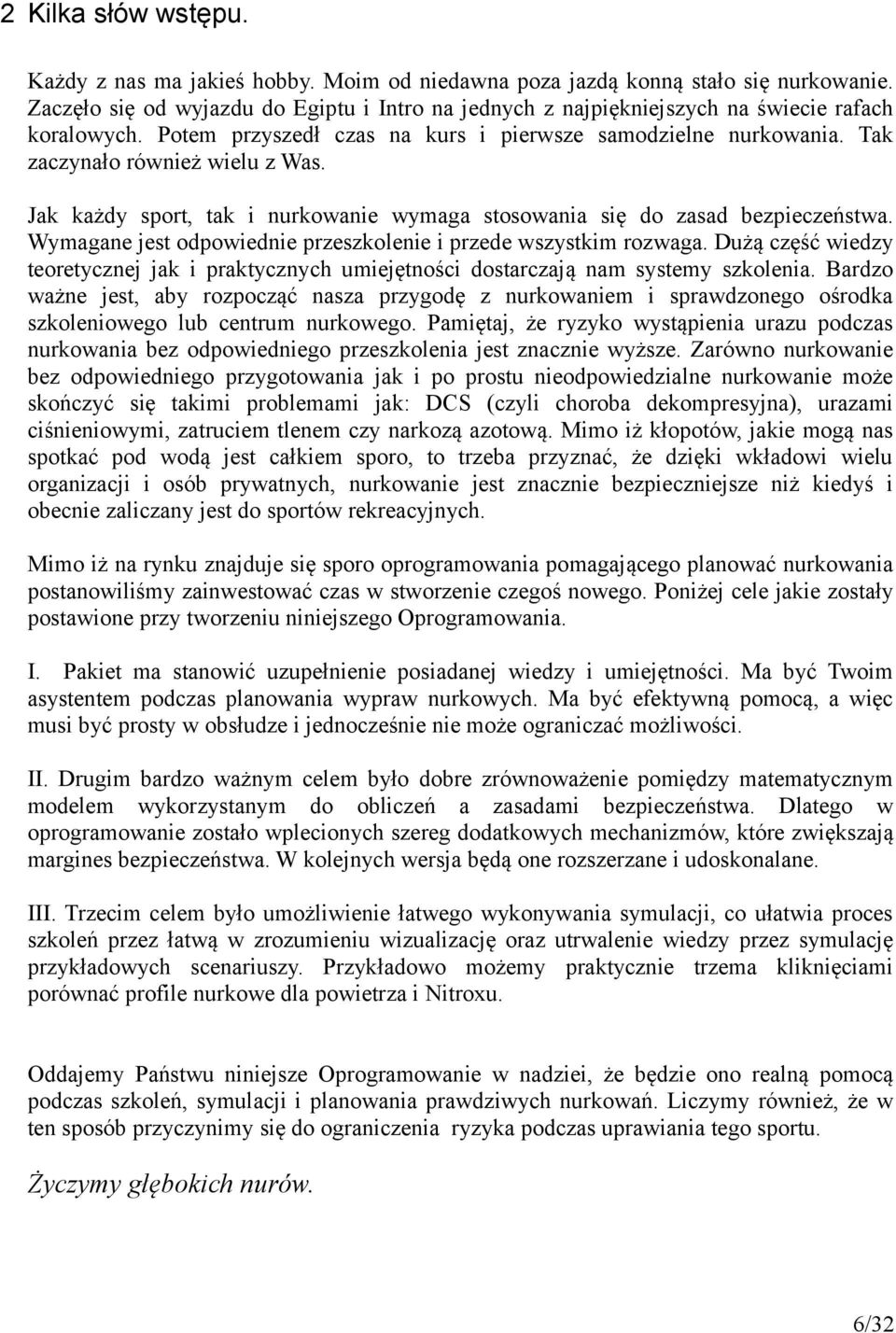 Jak każdy sport, tak i nurkowanie wymaga stosowania się do zasad bezpieczeństwa. Wymagane jest odpowiednie przeszkolenie i przede wszystkim rozwaga.