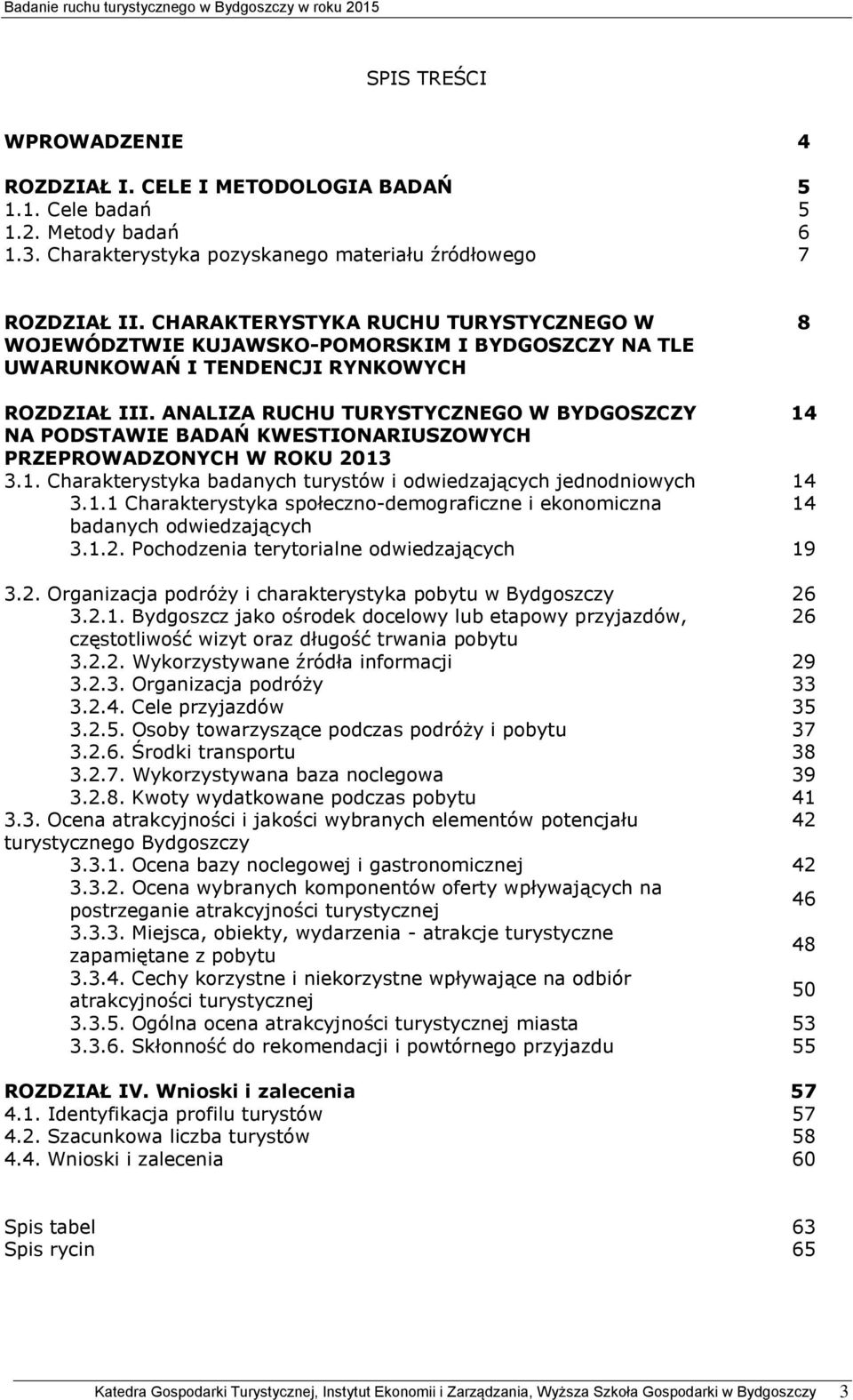 ANALIZA RUCHU TURYSTYCZNEGO W BYDGOSZCZY 14 NA PODSTAWIE BADAŃ KWESTIONARIUSZOWYCH PRZEPROWADZONYCH W ROKU 2013 3.1. Charakterystyka badanych turystów i odwiedzających jednodniowych 14 3.1.1 Charakterystyka społeczno-demograficzne i ekonomiczna 14 badanych odwiedzających 3.