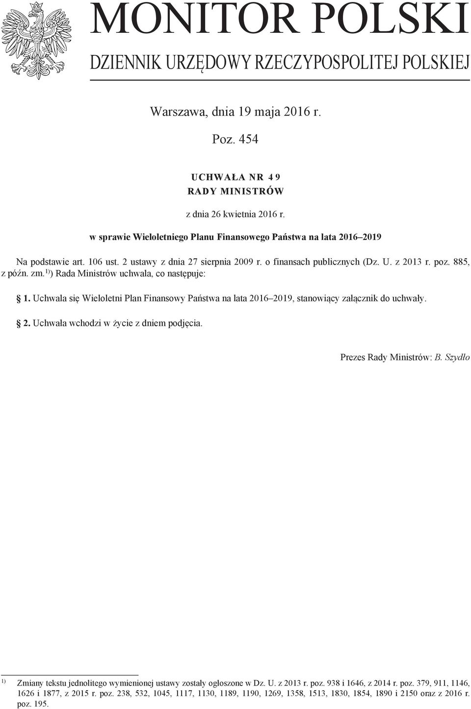 1) ) Rada Ministrów uchwala, co następuje: 1. Uchwala się Wieloletni Plan Finansowy Państwa na lata 2016 2019, stanowiący załącznik do uchwały. 2. Uchwała wchodzi w życie z dniem podjęcia.