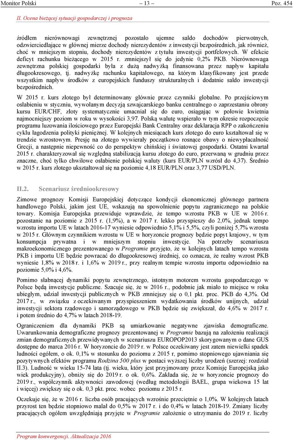 bezpośrednich, jak również, choć w mniejszym stopniu, dochody nierezydentów z tytułu inwestycji portfelowych. W efekcie deficyt rachunku bieżącego w 2015 r. zmniejszył się do jedynie 0,2% PKB.