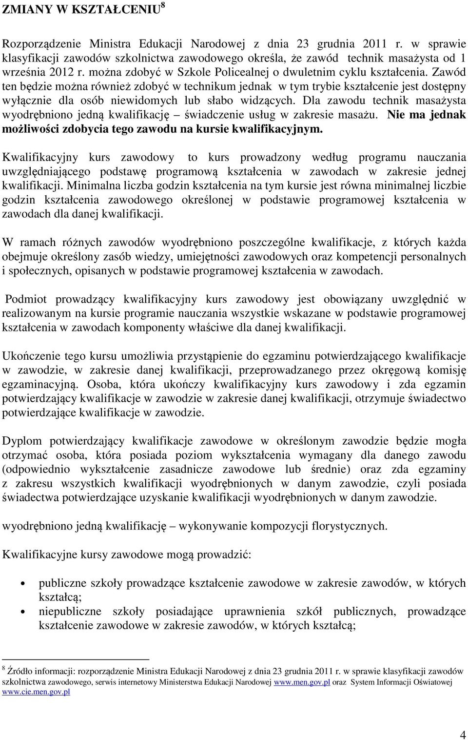 Zawód ten będzie można również zdobyć w technikum jednak w tym trybie kształcenie jest dostępny wyłącznie dla osób niewidomych lub słabo widzących.