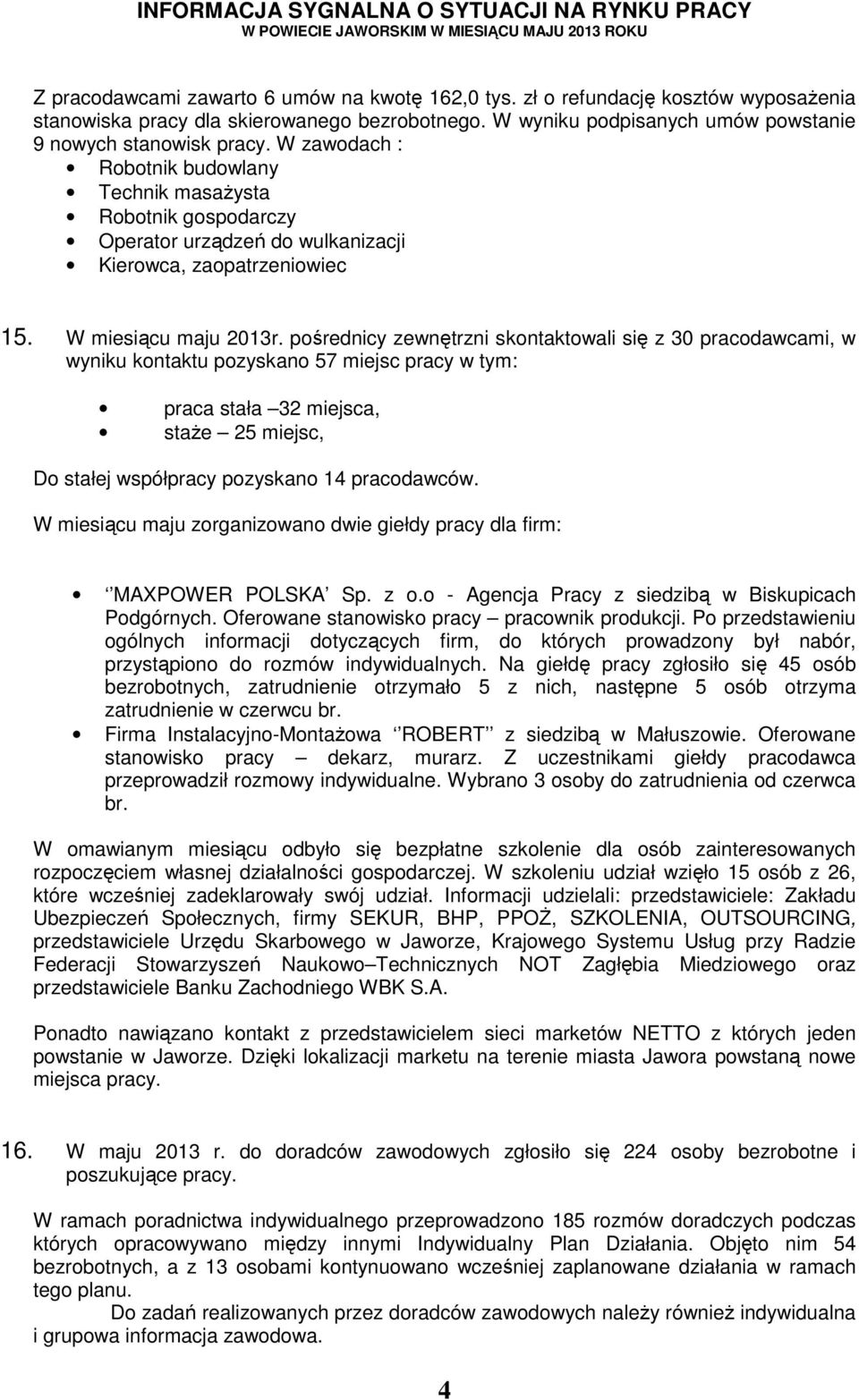 pośrednicy zewnętrzni skontaktowali się z 30 pracodawcami, w wyniku kontaktu pozyskano 57 miejsc pracy w tym: praca stała 32 miejsca, staże 25 miejsc, Do stałej współpracy pozyskano 14 pracodawców.