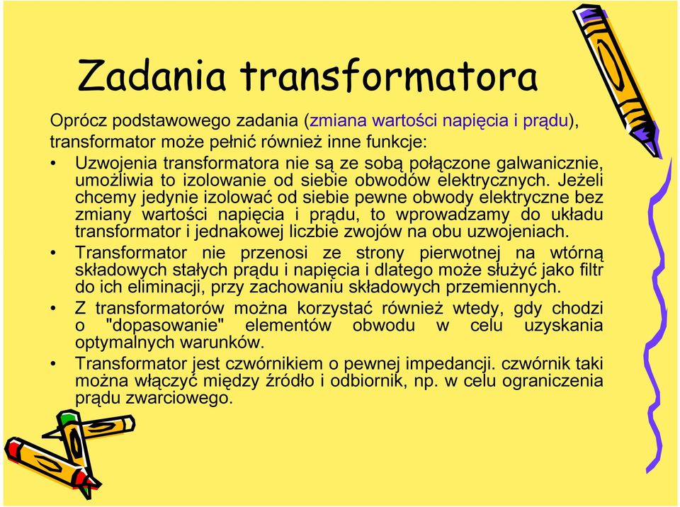 Jeżeli chcemy jedynie izolować od siebie pewne obwody elektryczne bez zmiany wartości napięcia i prądu, to wprowadzamy do układu transformator i jednakowej liczbie zwojów na obu uzwojeniach.