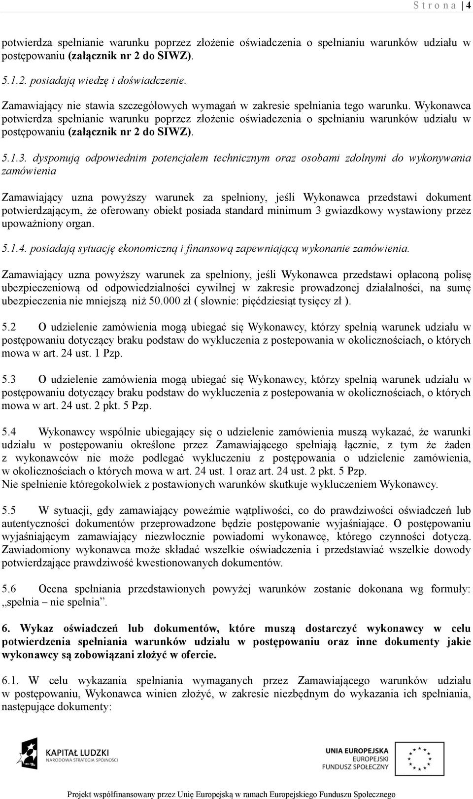 Wykonawca potwierdza spełnianie warunku poprzez złożenie oświadczenia o spełnianiu warunków udziału w postępowaniu (załącznik nr 2 do SIWZ). 5.1.3.