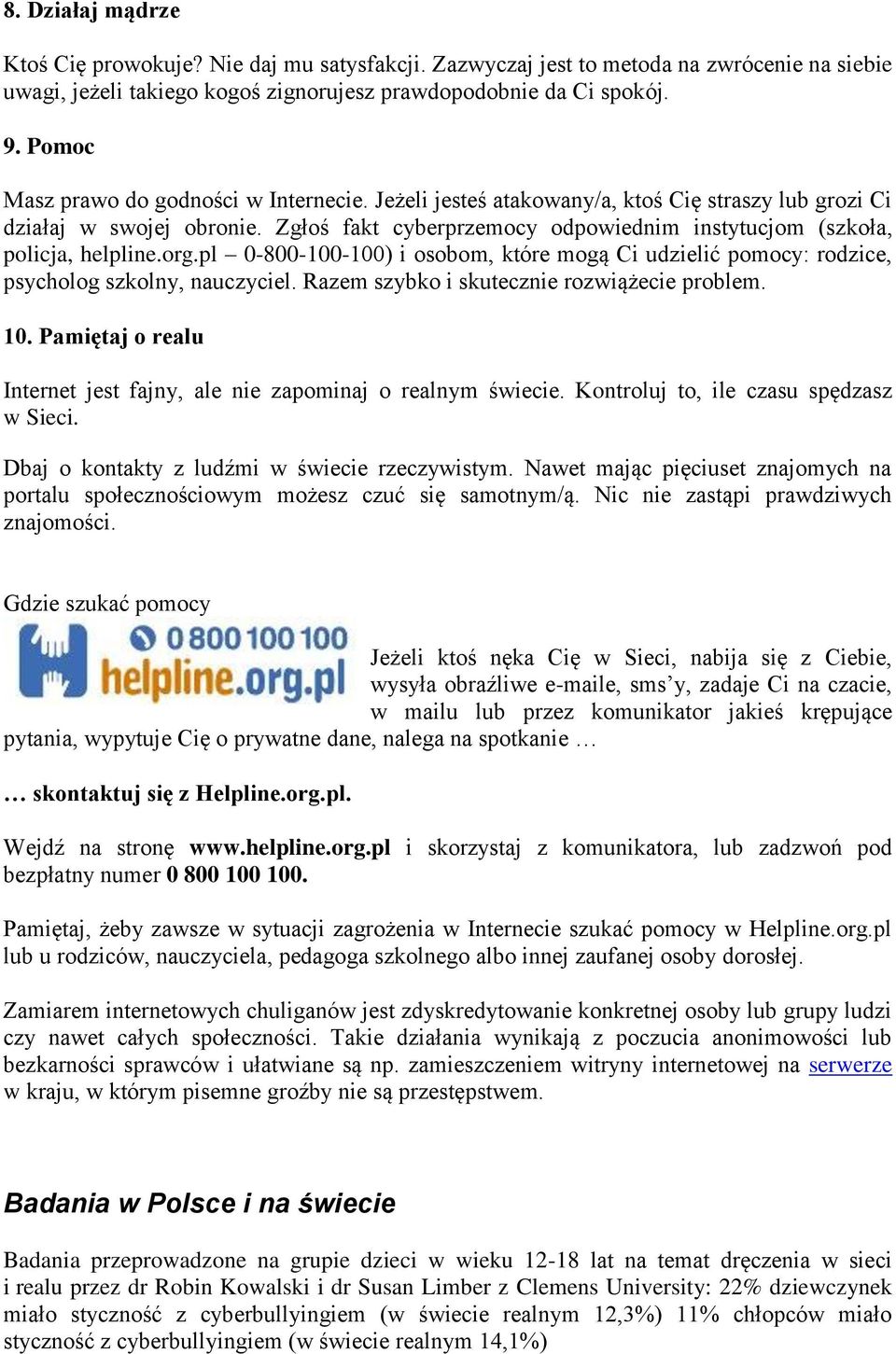 Zgłoś fakt cyberprzemocy odpowiednim instytucjom (szkoła, policja, helpline.org.pl 0-800-100-100) i osobom, które mogą Ci udzielić pomocy: rodzice, psycholog szkolny, nauczyciel.