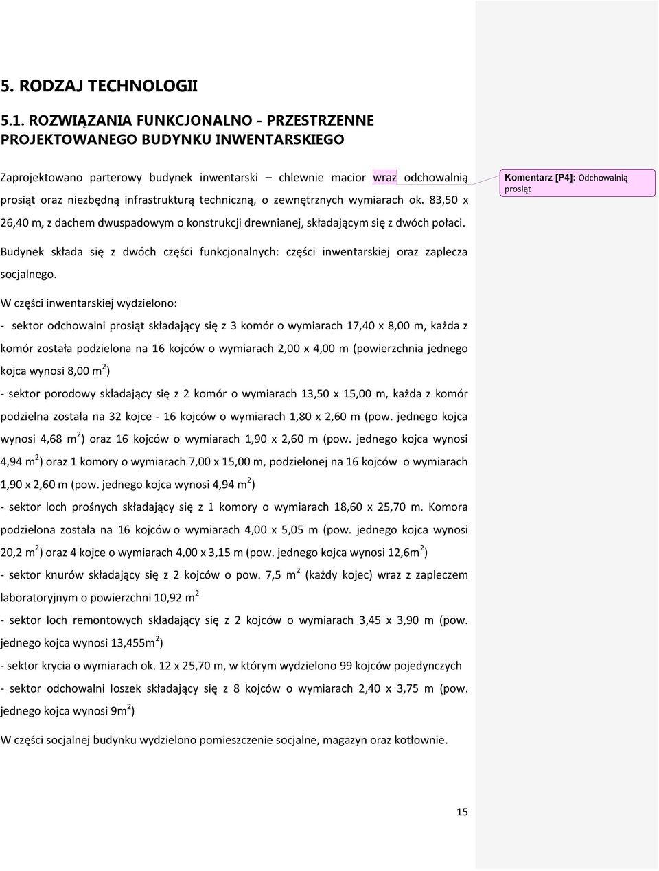 techniczną, o zewnętrznych wymiarach ok. 83,50 x 26,40 m, z dachem dwuspadowym o konstrukcji drewnianej, składającym się z dwóch połaci.
