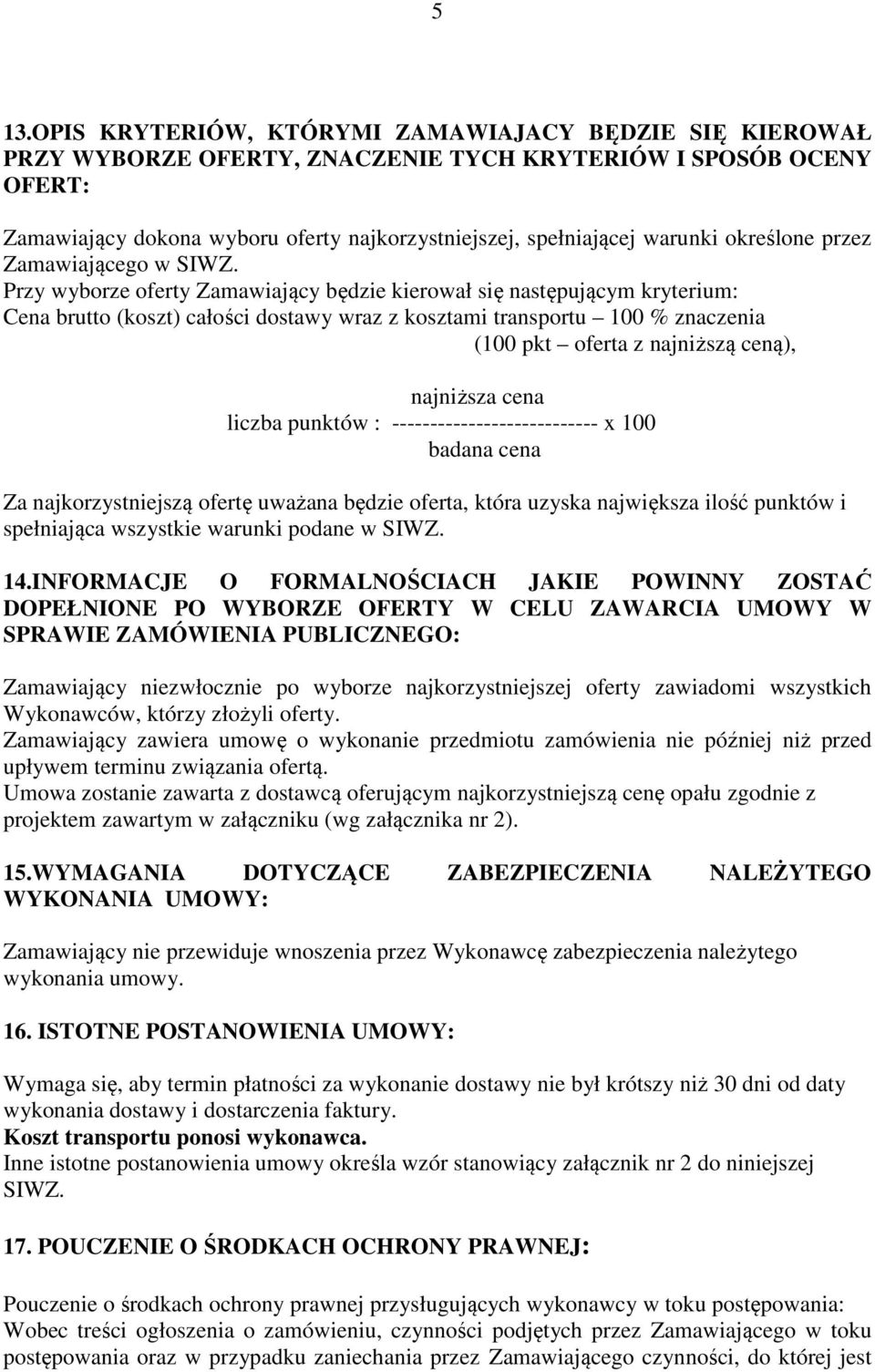 Przy wyborze oferty Zamawiający będzie kierował się następującym kryterium: Cena brutto (koszt) całości dostawy wraz z kosztami transportu 100 % znaczenia (100 pkt oferta z najniższą ceną), najniższa