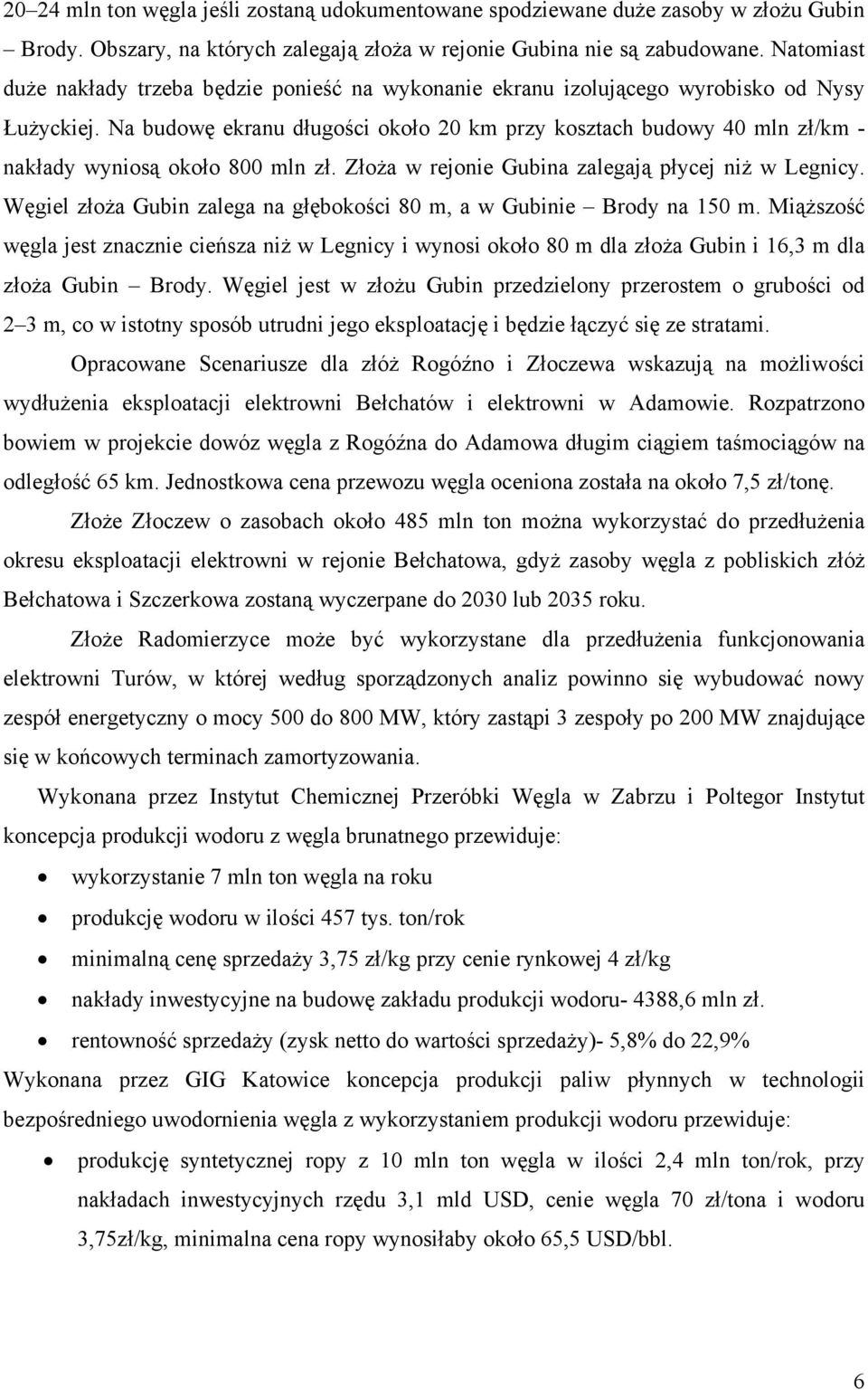 Na budowę ekranu długości około 20 km przy kosztach budowy 40 mln zł/km - nakłady wyniosą około 800 mln zł. Złoża w rejonie Gubina zalegają płycej niż w Legnicy.