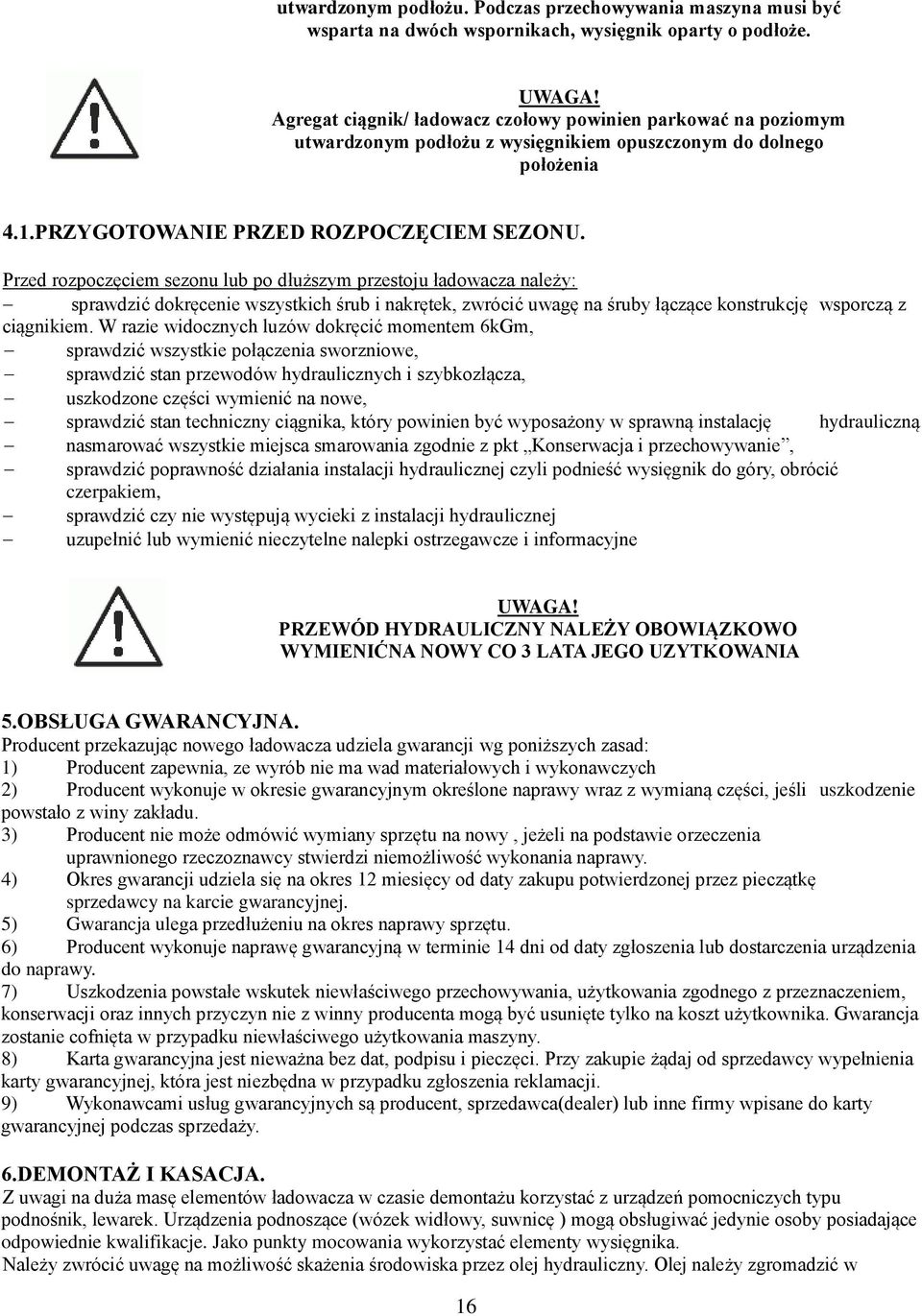 Przed rozpoczęciem sezonu lub po dłuższym przestoju ładowacza należy: sprawdzić dokręcenie wszystkich śrub i nakrętek, zwrócić uwagę na śruby łączące konstrukcję wsporczą z ciągnikiem.