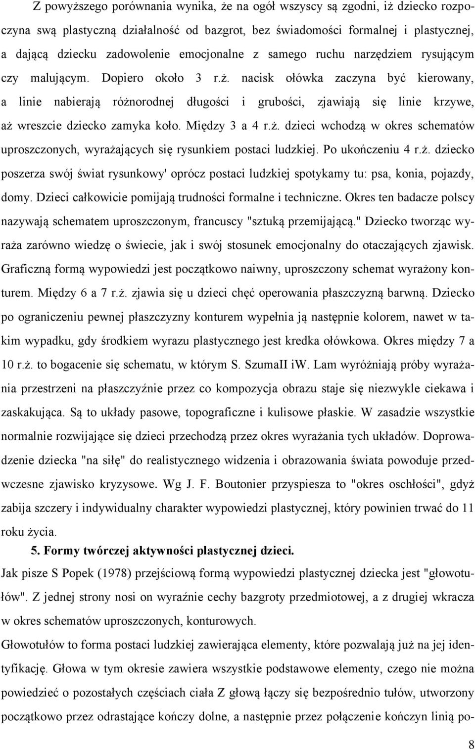 nacisk ołówka zaczyna być kierowany, a linie nabierają różnorodnej długości i grubości, zjawiają się linie krzywe, aż wreszcie dziecko zamyka koło. Między 3 a 4 r.ż. dzieci wchodzą w okres schematów uproszczonych, wyrażających się rysunkiem postaci ludzkiej.