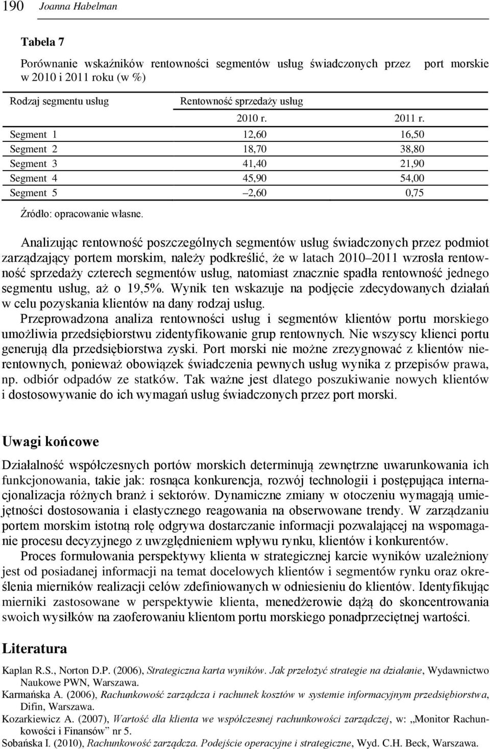Segment 1 12,60 16,50 Segment 2 18,70 38,80 Segment 3 41,40 21,90 Segment 4 45,90 54,00 Segment 5 2,60 0,75 Źródło: opracowanie własne.